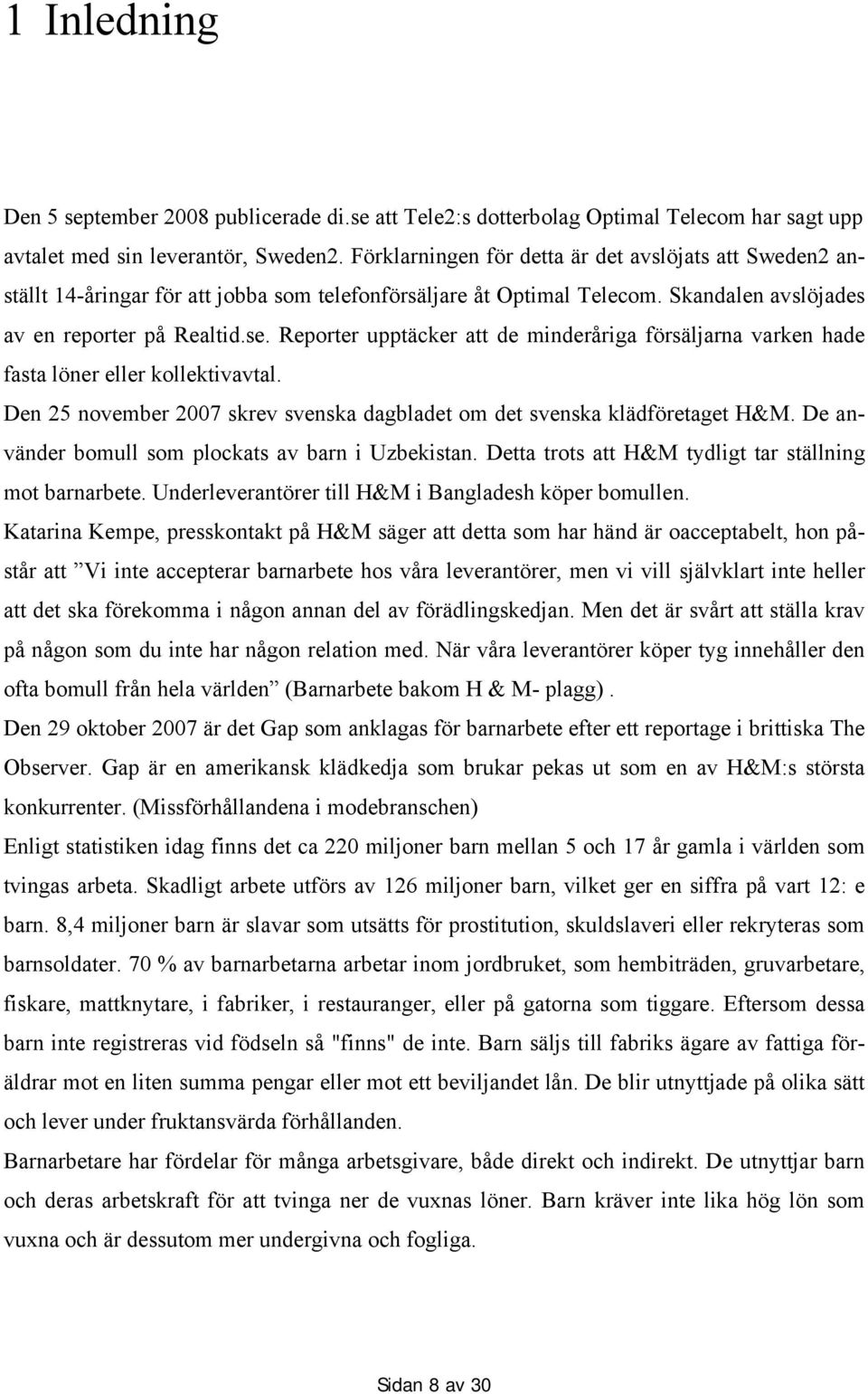 Reporter upptäcker att de minderåriga försäljarna varken hade fasta löner eller kollektivavtal. Den 25 november 2007 skrev svenska dagbladet om det svenska klädföretaget H&M.