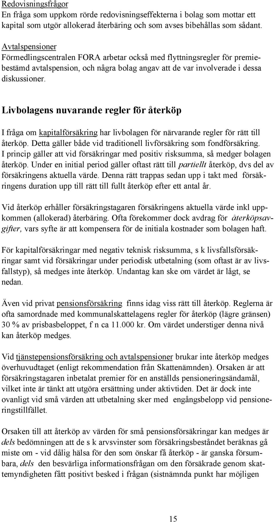 Livbolagens nuvarande regler för återköp I fråga om kapitalförsäkring har livbolagen för närvarande regler för rätt till återköp. Detta gäller både vid traditionell livförsäkring som fondförsäkring.