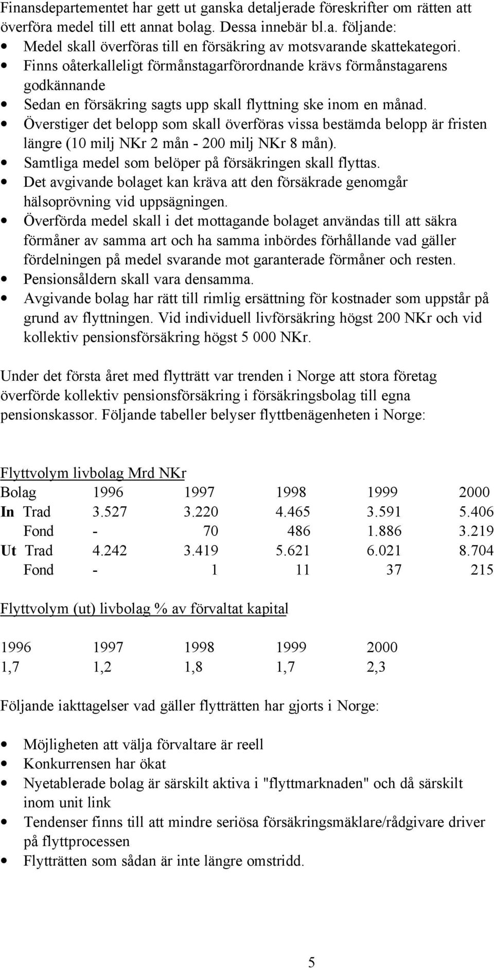 Överstiger det belopp som skall överföras vissa bestämda belopp är fristen längre (10 milj NKr 2 mån - 200 milj NKr 8 mån). Samtliga medel som belöper på försäkringen skall flyttas.