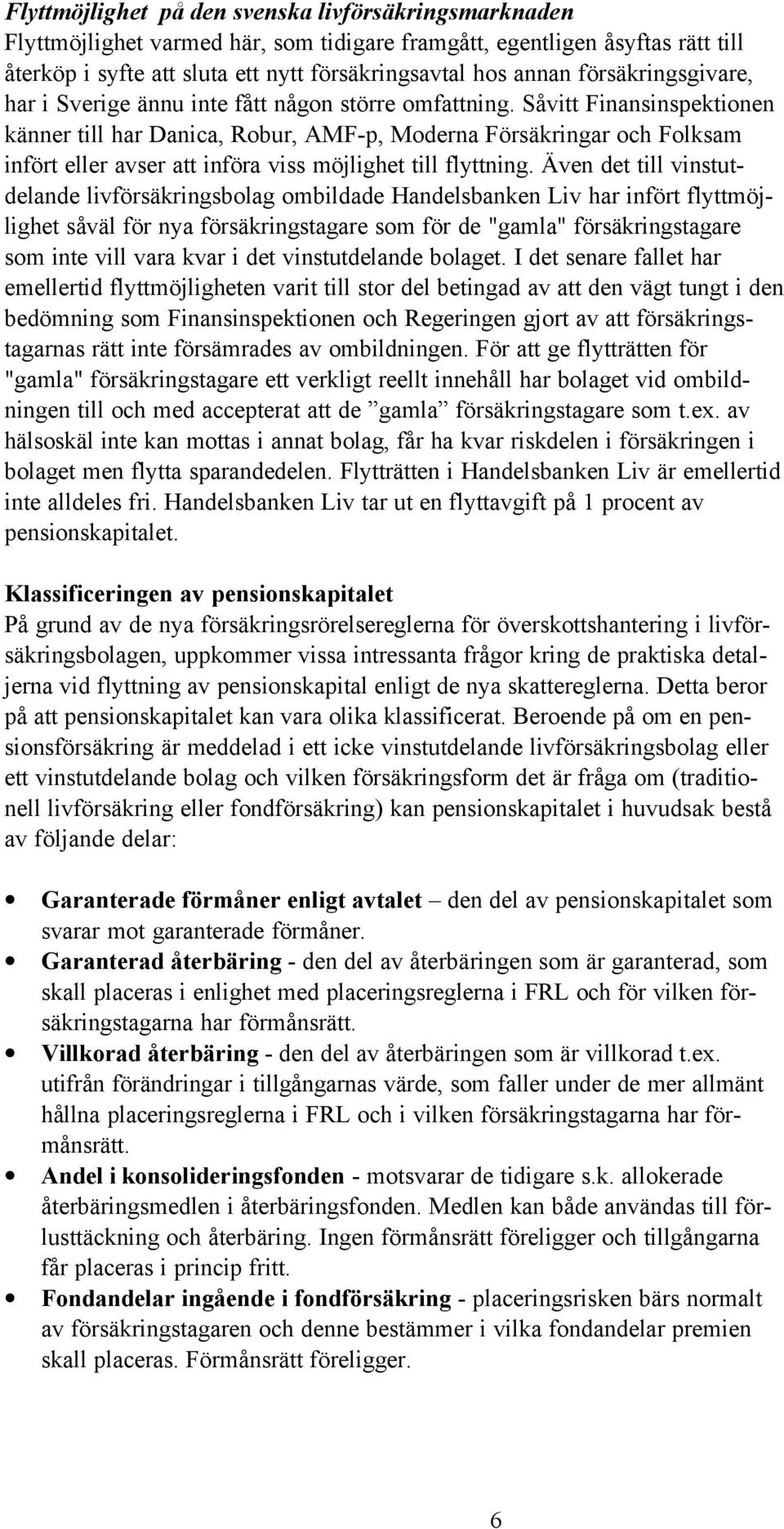 Såvitt Finansinspektionen känner till har Danica, Robur, AMF-p, Moderna Försäkringar och Folksam infört eller avser att införa viss möjlighet till flyttning.