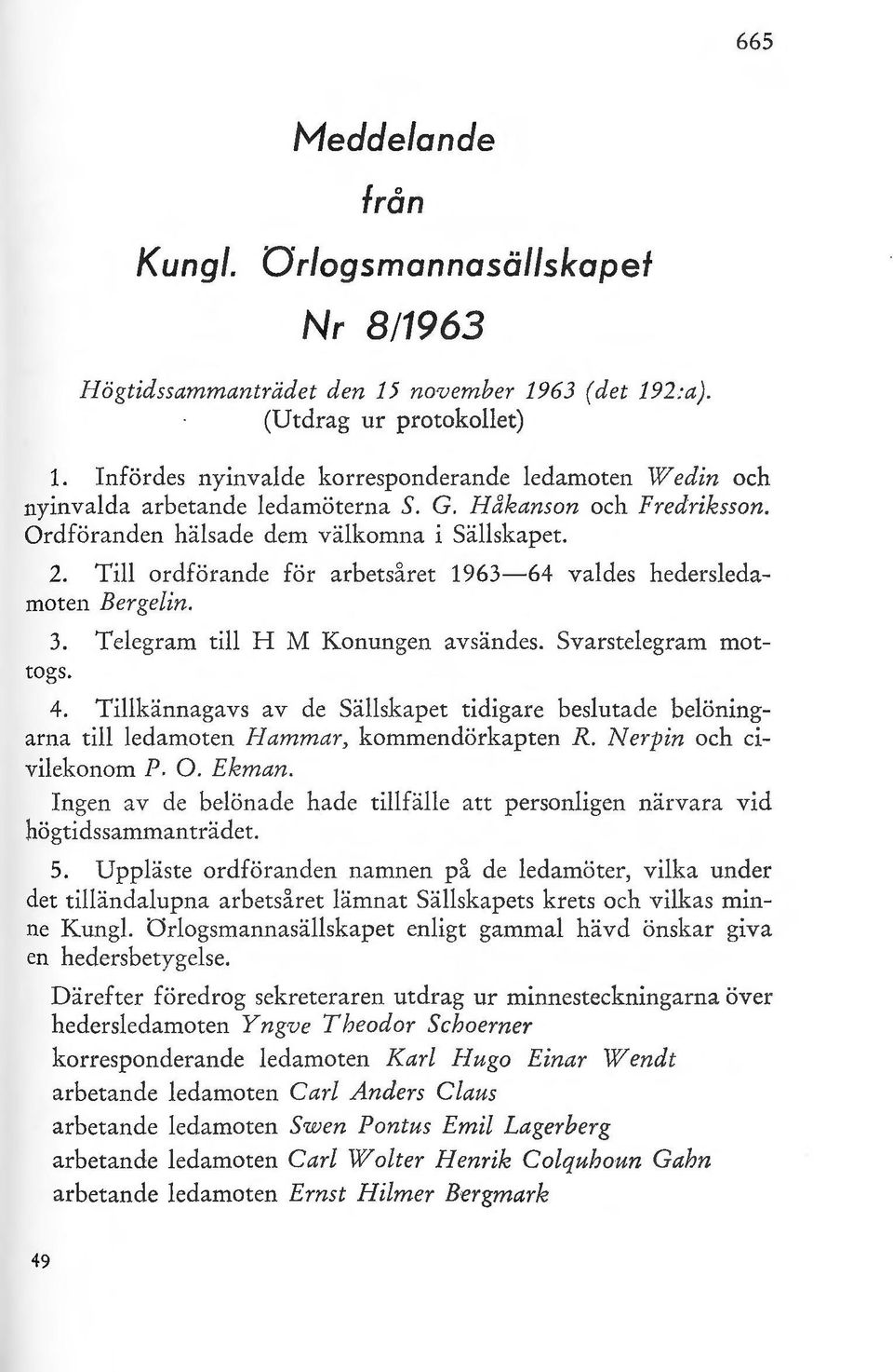 Till ordförande för arbetsåret 1963-64 valdes hedersledamoten Bergelin. 3. Telegram till H M Konungen avsändes. Svarstelegram mottogs. 4.