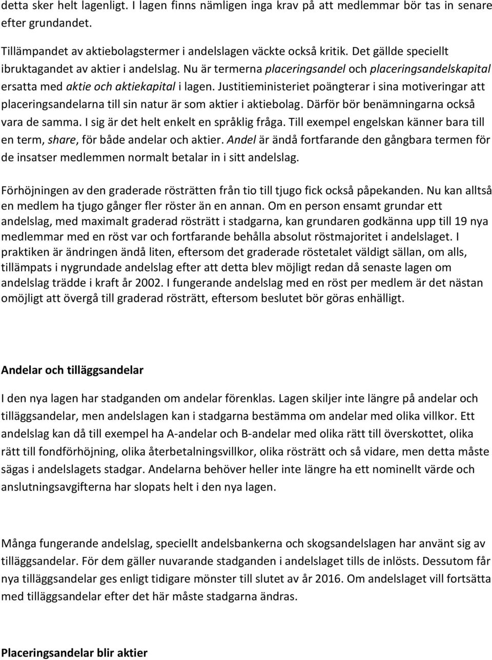 Justitieministeriet poängterar i sina motiveringar att placeringsandelarna till sin natur är som aktier i aktiebolag. Därför bör benämningarna också vara de samma.