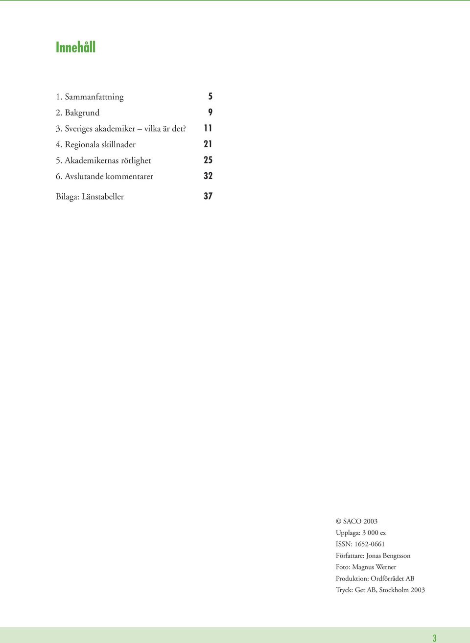Avslutande kommentarer 32 Bilaga: Länstabeller 37 SACO 2003 Upplaga: 3 000 ex ISSN:
