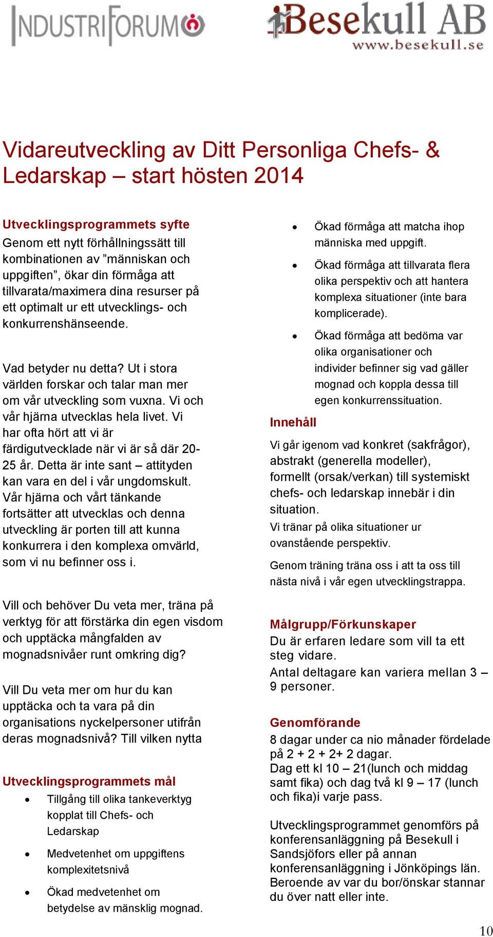 Vi och vår hjärna utvecklas hela livet. Vi har ofta hört att vi är färdigutvecklade när vi är så där 20-25 år. Detta är inte sant attityden kan vara en del i vår ungdomskult.