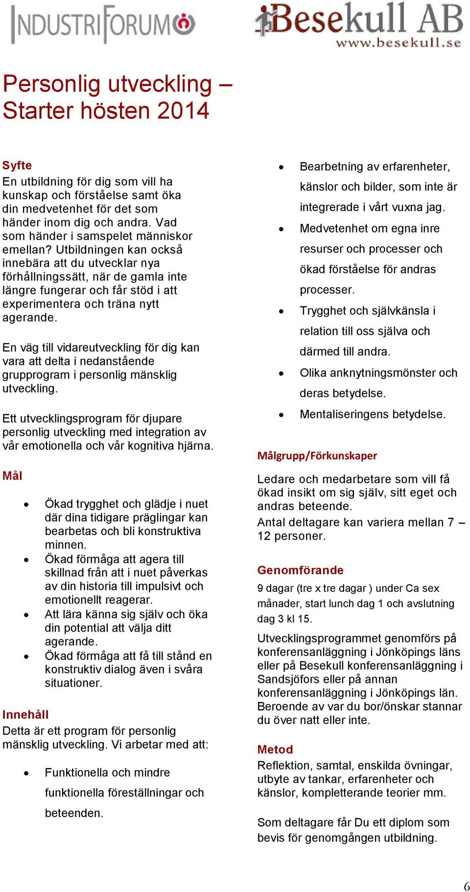 Utbildningen kan också innebära att du utvecklar nya förhållningssätt, när de gamla inte längre fungerar och får stöd i att experimentera och träna nytt agerande.