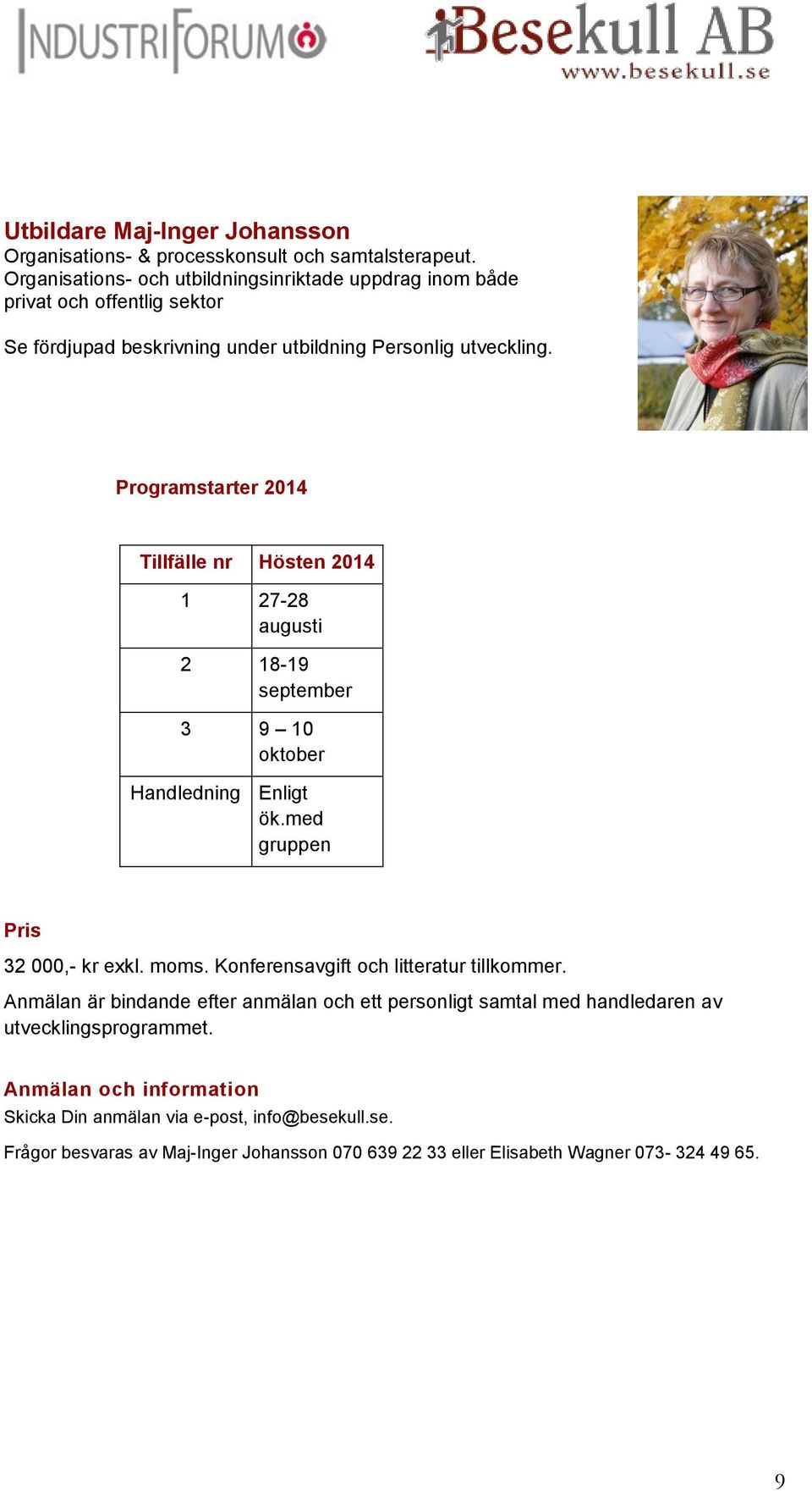 Programstarter 2014 Tillfälle nr Hösten 2014 1 27-28 augusti 2 18-19 september 3 9 10 oktober Handledning Enligt ök.med gruppen Pris 32 000,- kr exkl. moms.