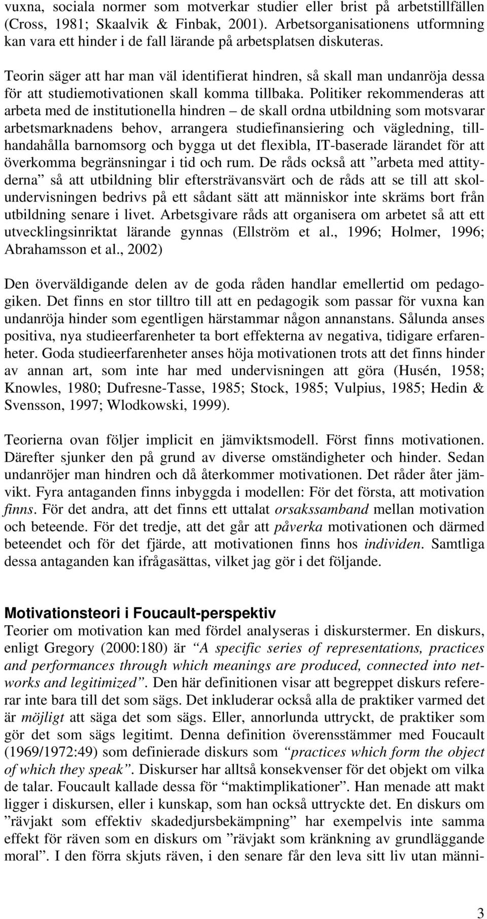 Teorin säger att har man väl identifierat hindren, så skall man undanröja dessa för att studiemotivationen skall komma tillbaka.