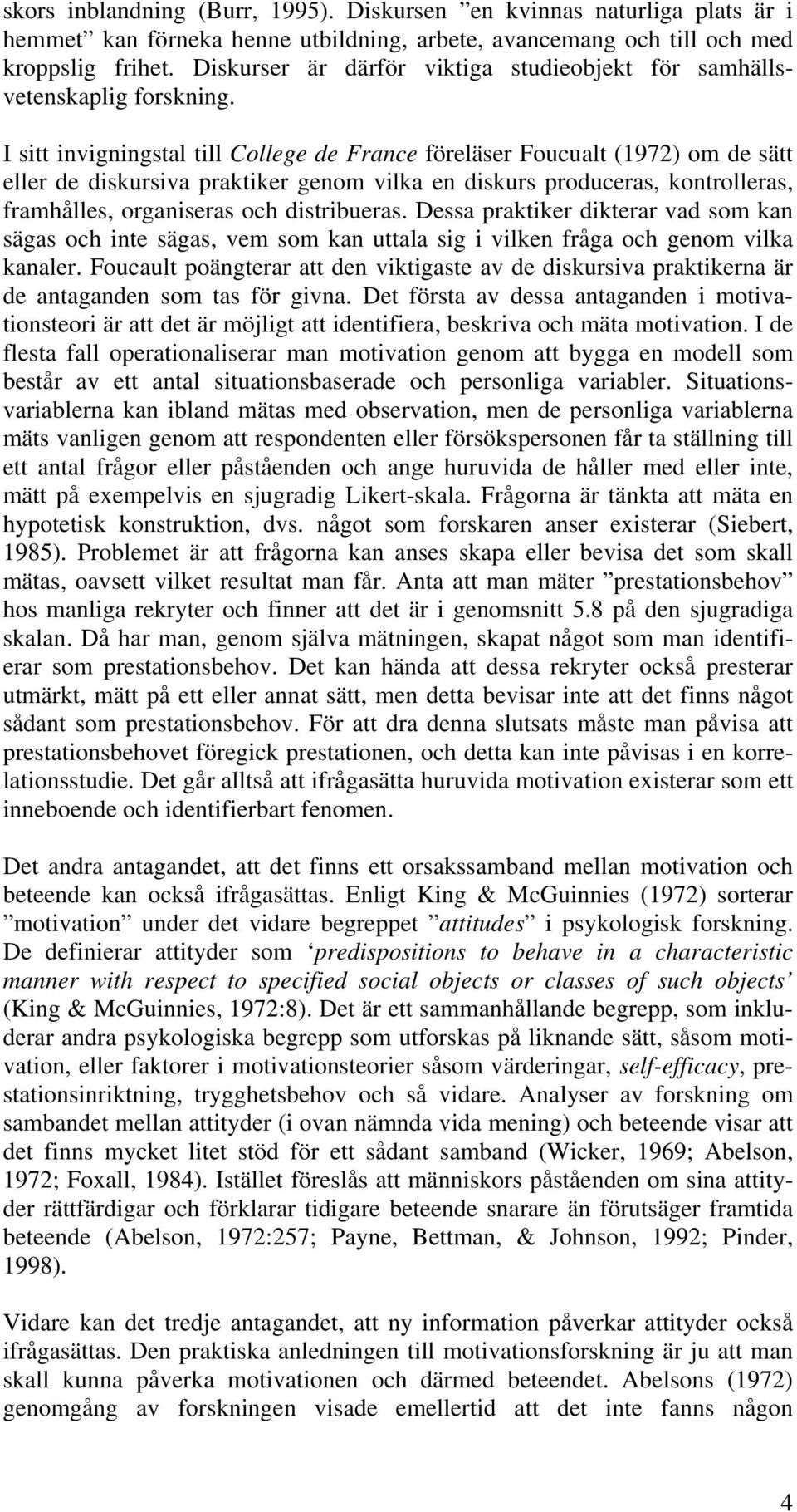 I sitt invigningstal till College de France föreläser Foucualt (1972) om de sätt eller de diskursiva praktiker genom vilka en diskurs produceras, kontrolleras, framhålles, organiseras och