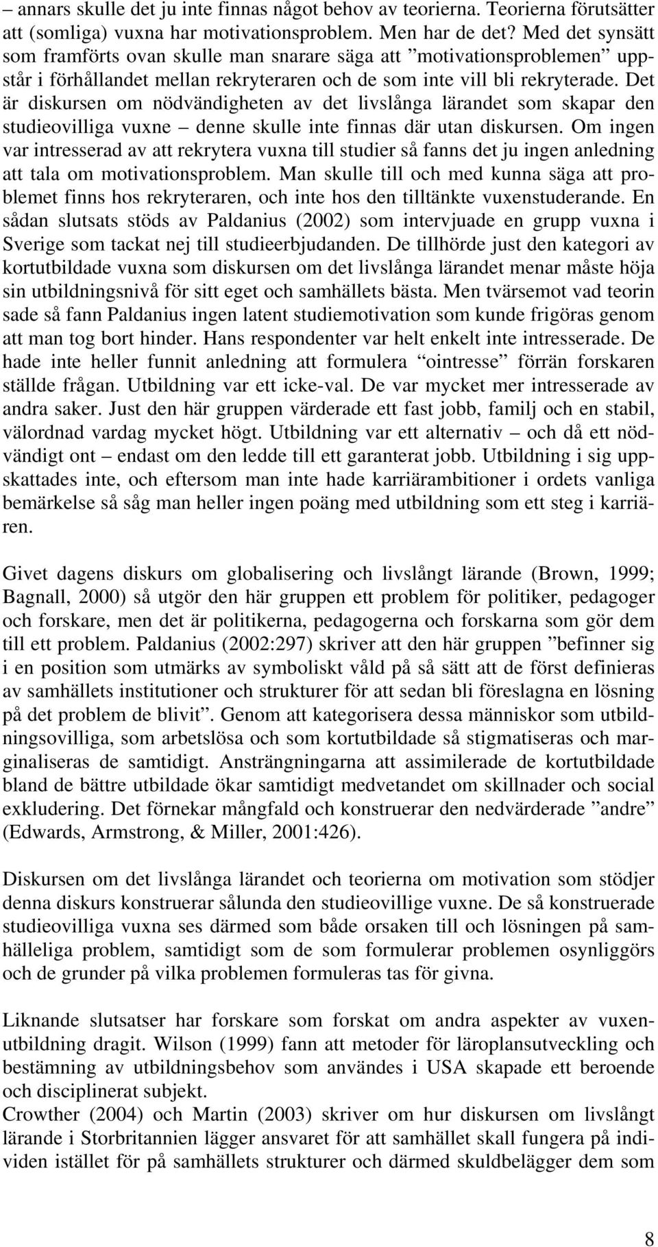 Det är diskursen om nödvändigheten av det livslånga lärandet som skapar den studieovilliga vuxne denne skulle inte finnas där utan diskursen.