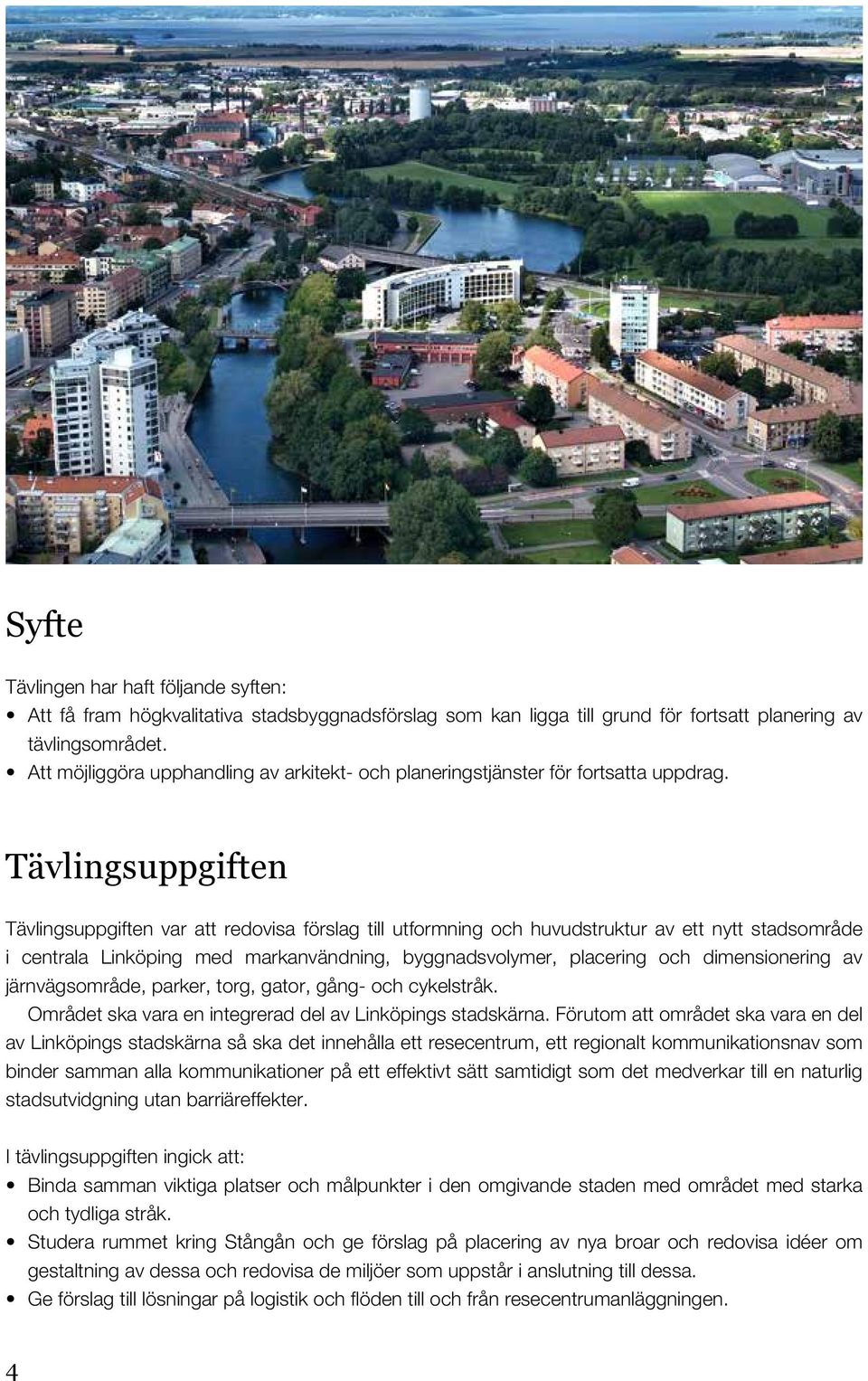 Tävlingsuppgiften Tävlingsuppgiften var att redovisa förslag till utformning och huvudstruktur av ett nytt stadsområde i centrala Linköping med markanvändning, byggnadsvolymer, placering och