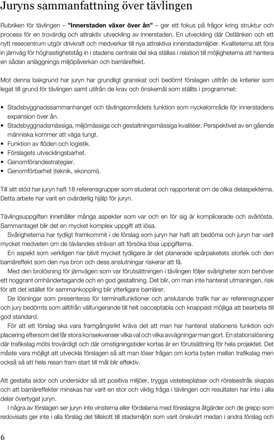 Kvaliteterna att föra in järnväg för höghastighetståg in i stadens centrala del ska ställas i relation till möjligheterna att hantera en sådan anläggnings miljöpåverkan och barriäreffekt.