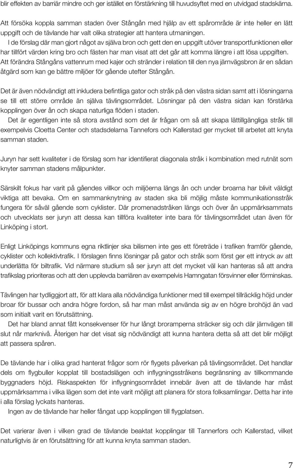 I de förslag där man gjort något av själva bron och gett den en uppgift utöver transportfunktionen eller har tillfört värden kring bro och fästen har man visat att det går att komma längre i att lösa