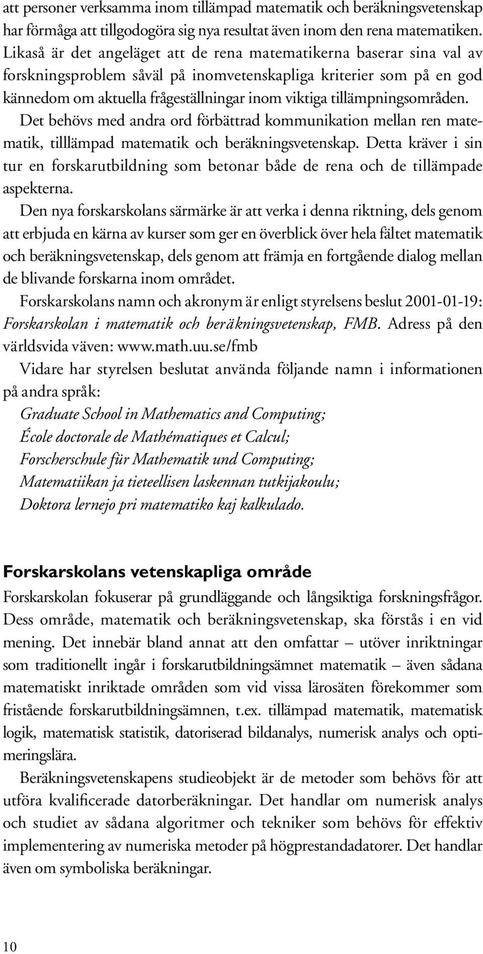 tillämpningsområden. Det behövs med andra ord förbättrad kommunikation mellan ren matematik, tilllämpad matematik och beräkningsvetenskap.