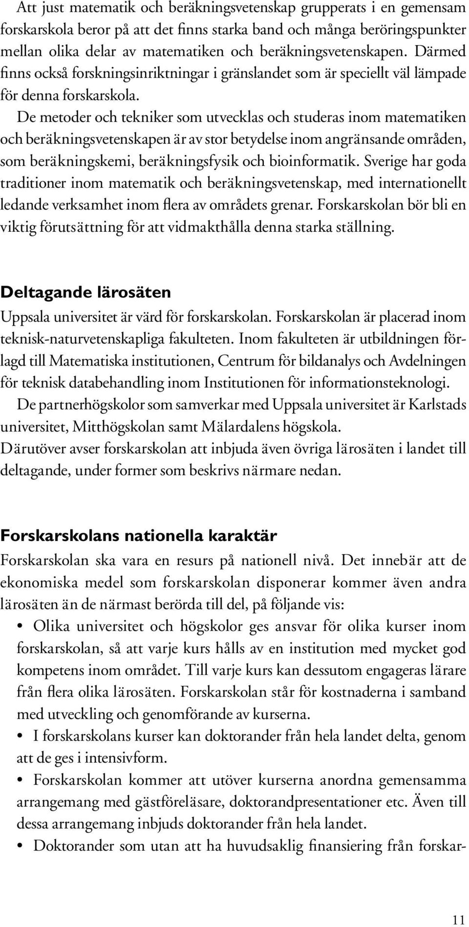 De metoder och tekniker som utvecklas och studeras inom matematiken och beräkningsvetenskapen är av stor betydelse inom angränsande områden, som beräkningskemi, beräkningsfysik och bioinformatik.