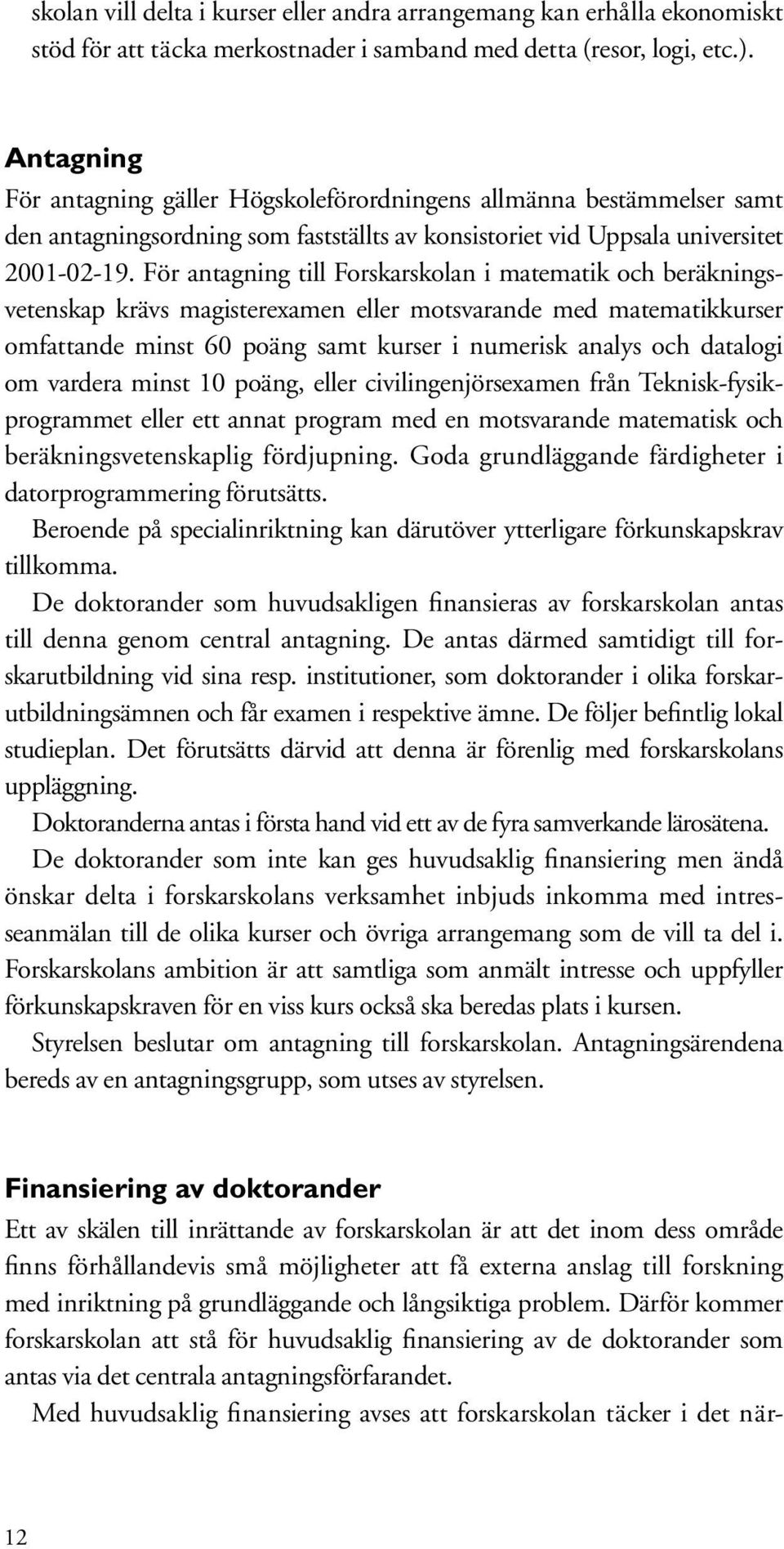 För antagning till Forskarskolan i matematik och beräkningsvetenskap krävs magisterexamen eller motsvarande med matematikkurser omfattande minst 60 poäng samt kurser i numerisk analys och datalogi om