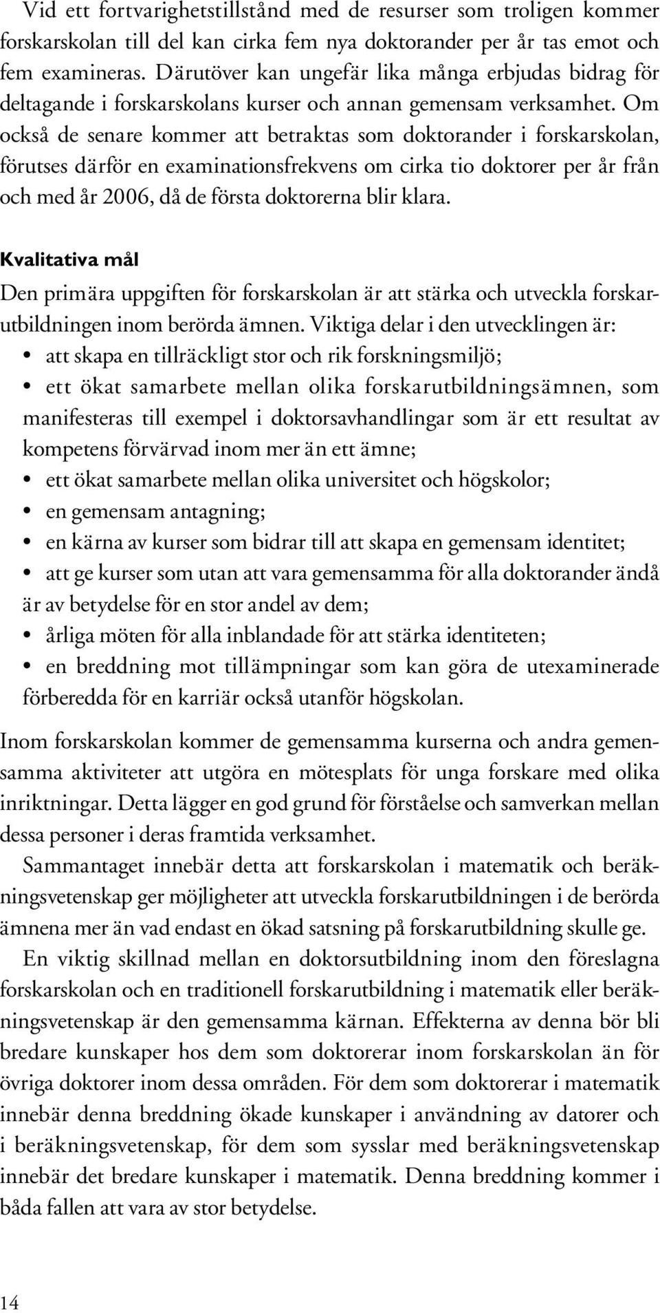 Om också de senare kommer att betraktas som doktorander i forskarskolan, förutses därför en examinationsfrekvens om cirka tio doktorer per år från och med år 2006, då de första doktorerna blir klara.