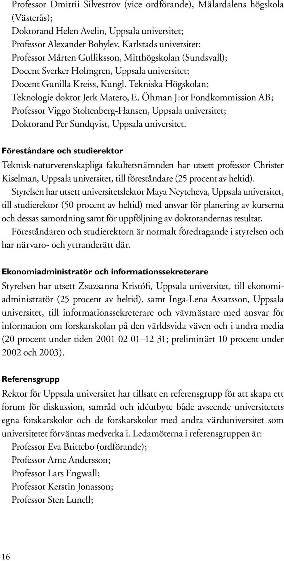 Öhman J:or Fondkommission AB; Professor Viggo Stoltenberg-Hansen, Uppsala universitet; Doktorand Per Sundqvist, Uppsala universitet.