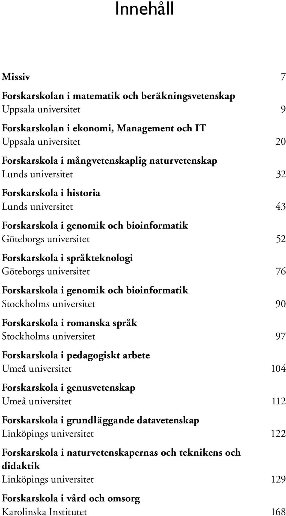 76 Forskarskola i genomik och bioinformatik Stockholms universitet 90 Forskarskola i romanska språk Stockholms universitet 97 Forskarskola i pedagogiskt arbete Umeå universitet 104 Forskarskola i