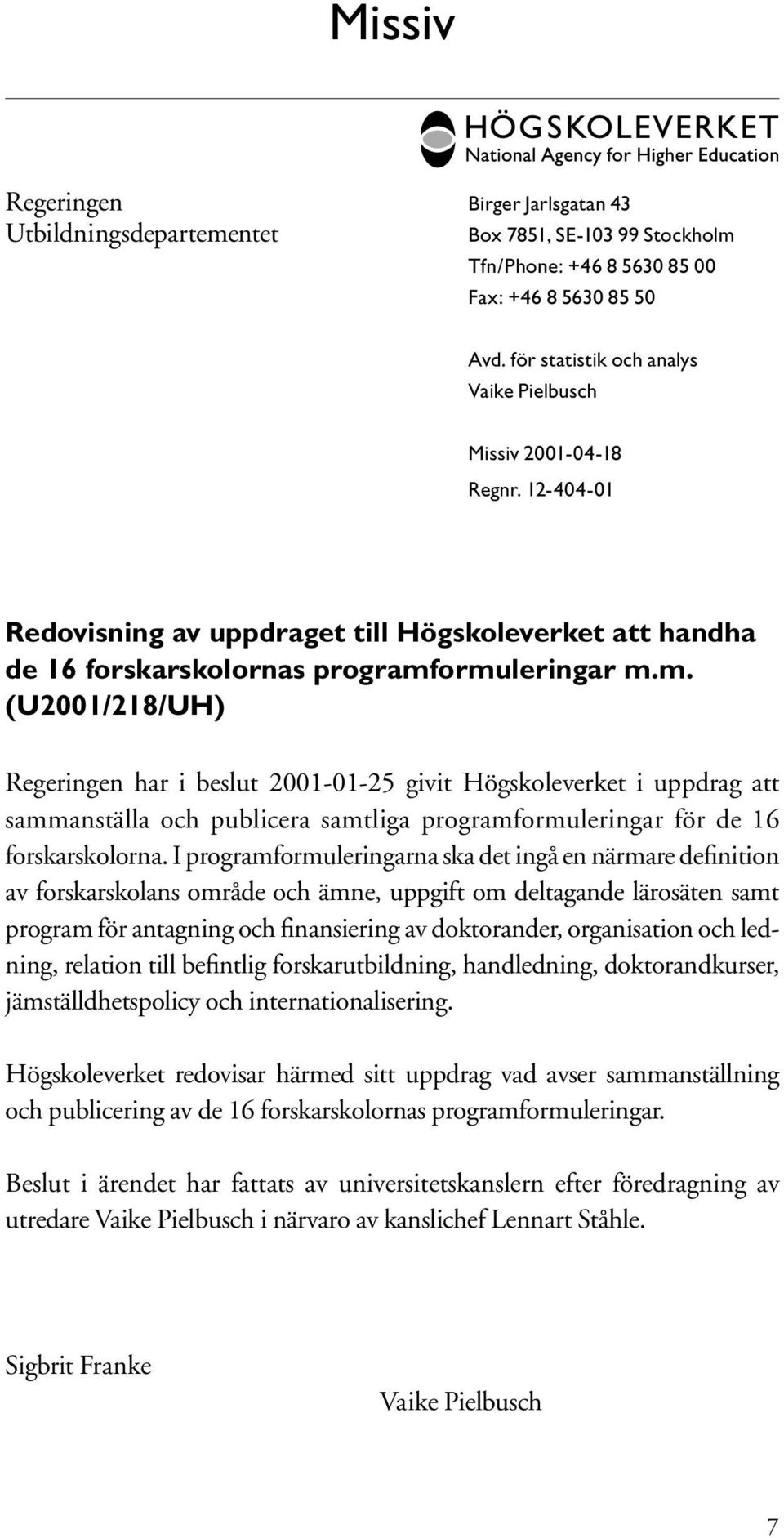 ormuleringar m.m. (U2001/218/UH) Regeringen har i beslut 2001-01-25 givit Högskoleverket i uppdrag att sammanställa och publicera samtliga programformuleringar för de 16 forskarskolorna.