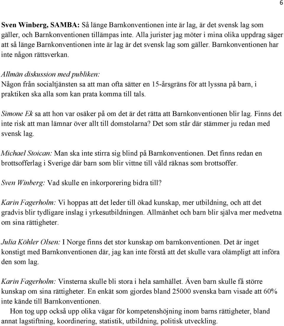 Allmän diskussion med publiken: Någon från socialtjänsten sa att man ofta sätter en 15-årsgräns för att lyssna på barn, i praktiken ska alla som kan prata komma till tals.