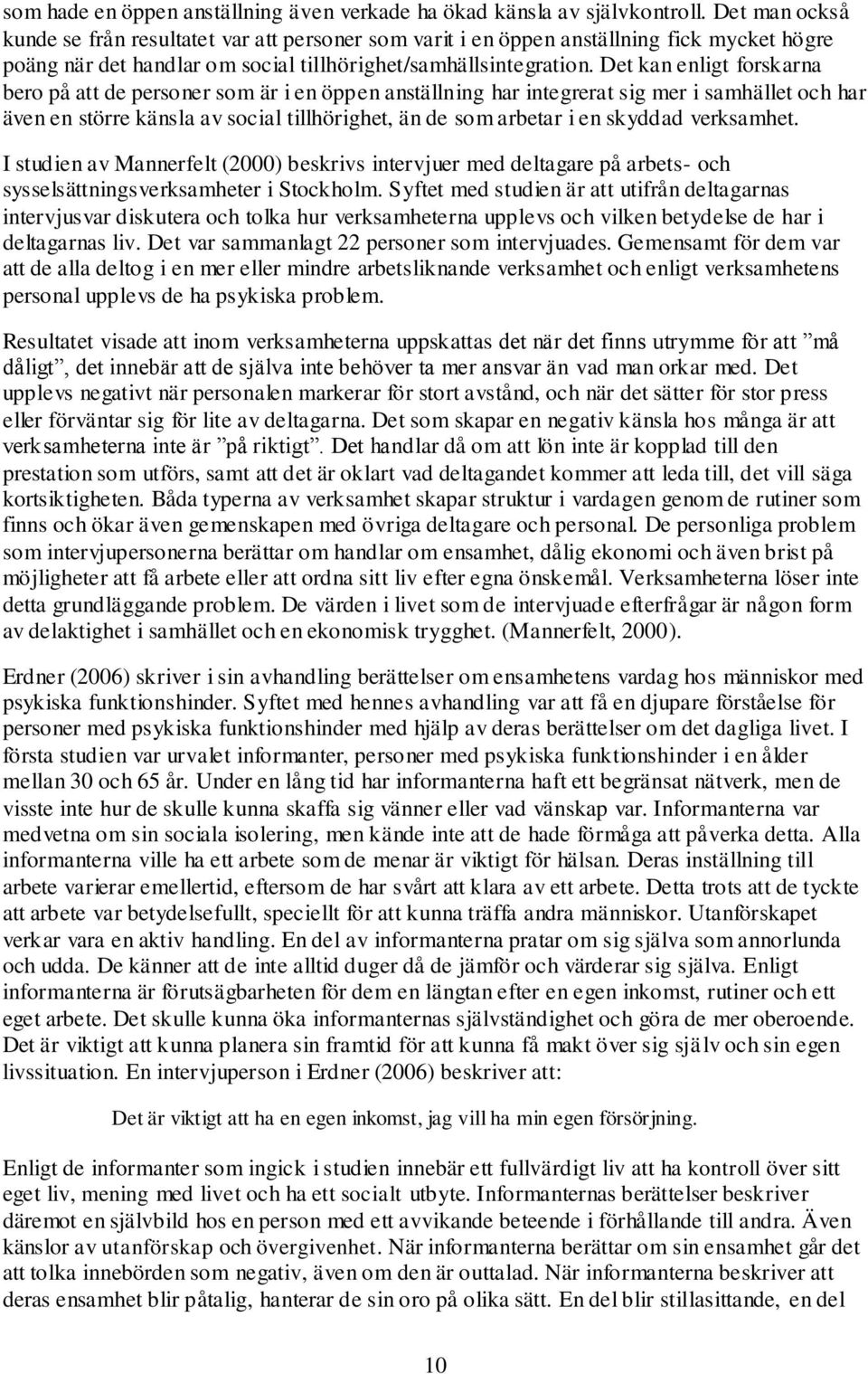 Det kan enligt forskarna bero på att de personer som är i en öppen anställning har integrerat sig mer i samhället och har även en större känsla av social tillhörighet, än de som arbetar i en skyddad