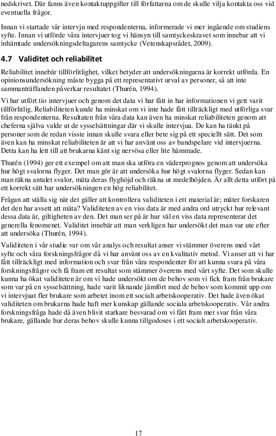 Innan vi utförde våra intervjuer tog vi hänsyn till samtyckeskravet som innebar att vi inhämtade undersökningsdeltagarens samtycke (Vetenskapsrådet, 2009). 4.