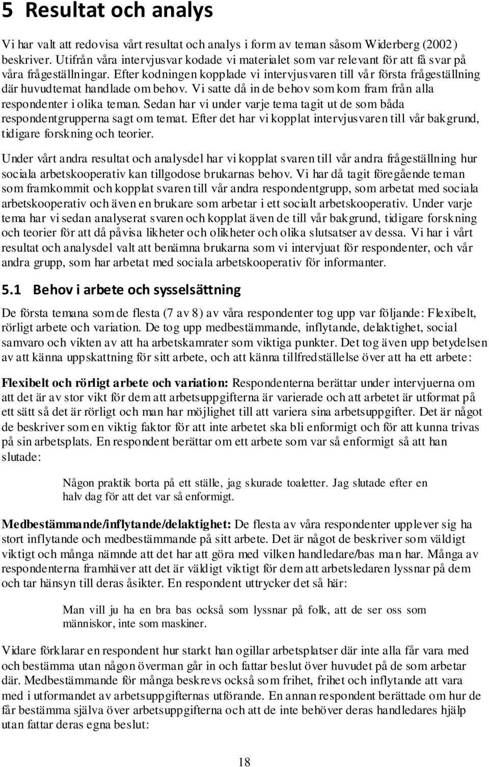 Efter kodningen kopplade vi intervjusvaren till vår första frågeställning där huvudtemat handlade om behov. Vi satte då in de behov som kom fram från alla respondenter i olika teman.