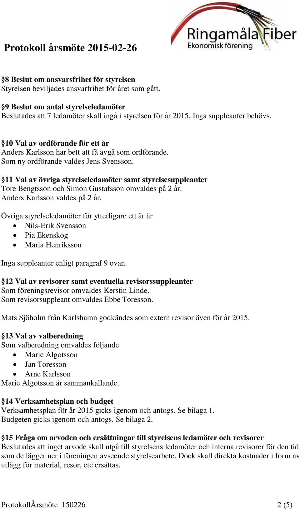 11 Val av övriga styrelseledamöter samt styrelsesuppleanter Tore Bengtsson och Simon Gustafsson omvaldes på 2 år. Anders Karlsson valdes på 2 år.