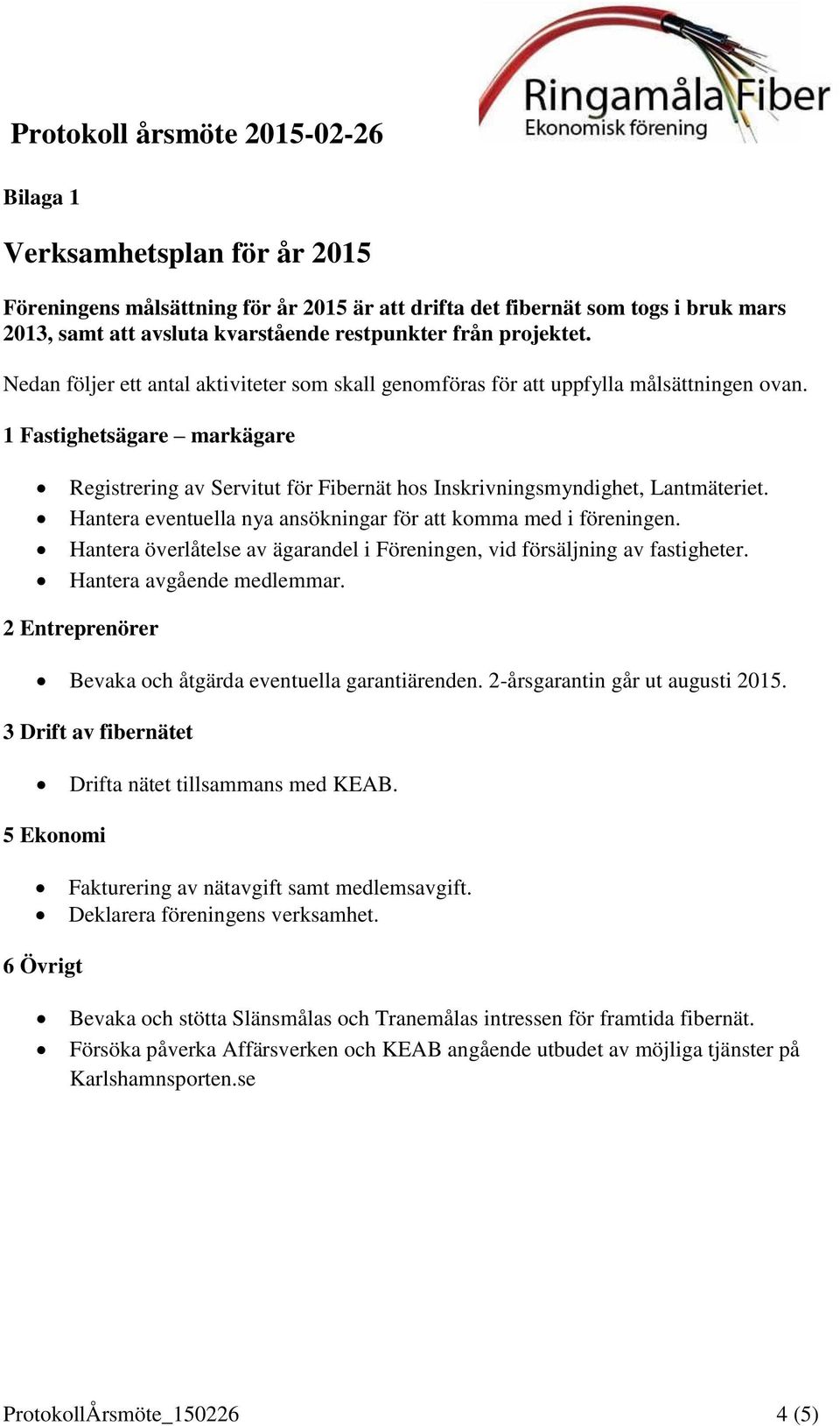 Hantera eventuella nya ansökningar för att komma med i föreningen. Hantera överlåtelse av ägarandel i Föreningen, vid försäljning av fastigheter. Hantera avgående medlemmar.