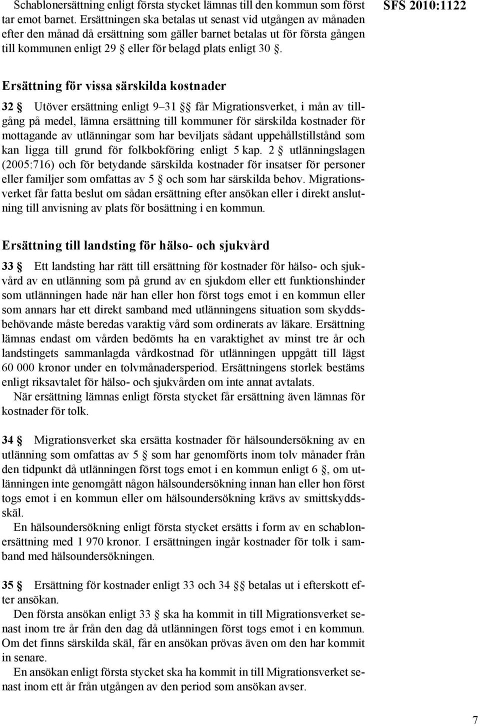 SFS 2010:1122 Ersättning för vissa särskilda kostnader 32 Utöver ersättning enligt 9 31 får Migrationsverket, i mån av tillgång på medel, lämna ersättning till kommuner för särskilda kostnader för