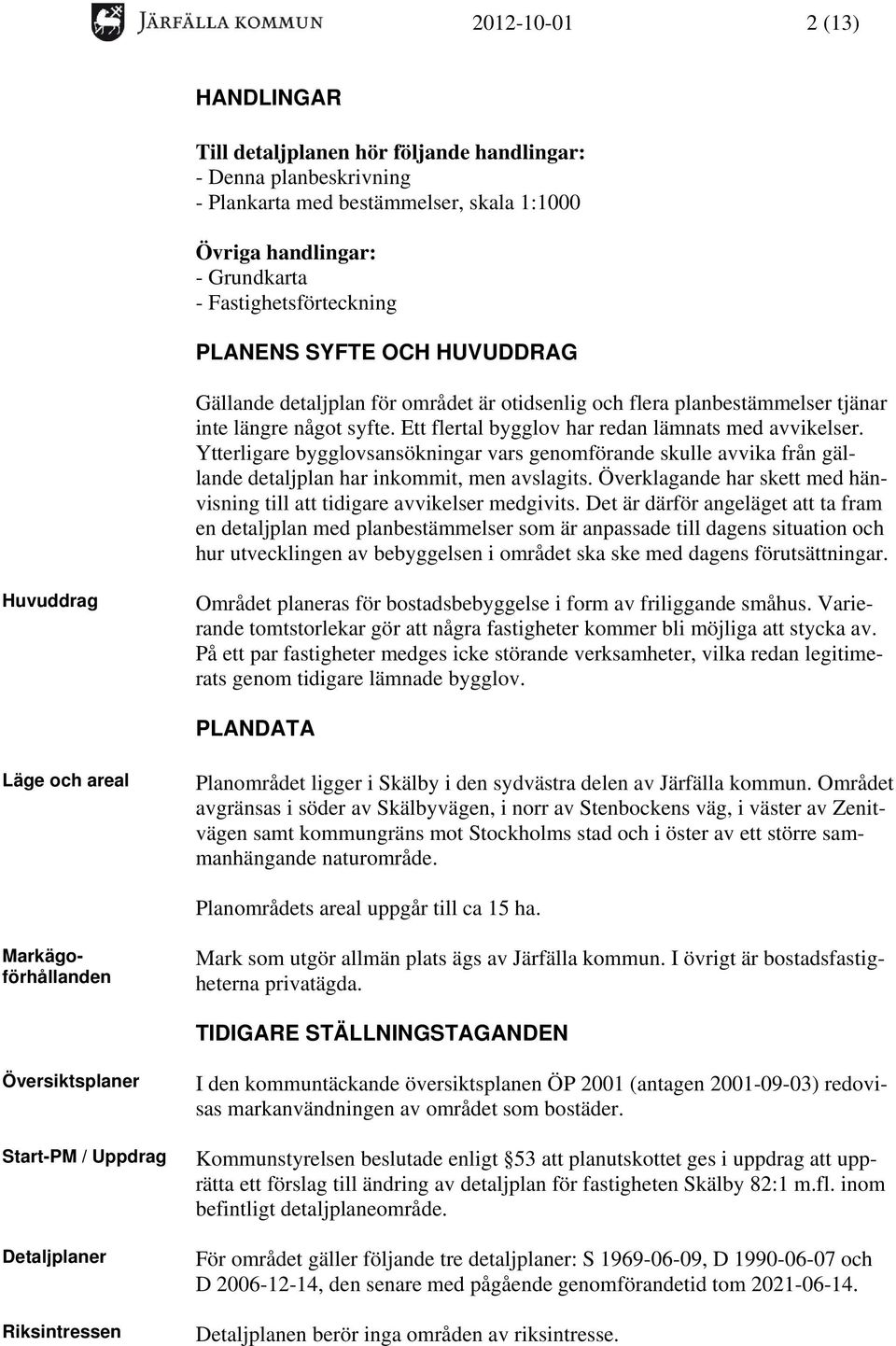 Ytterligare bygglovsansökningar vars genomförande skulle avvika från gällande detaljplan har inkommit, men avslagits. Överklagande har skett med hänvisning till att tidigare avvikelser medgivits.