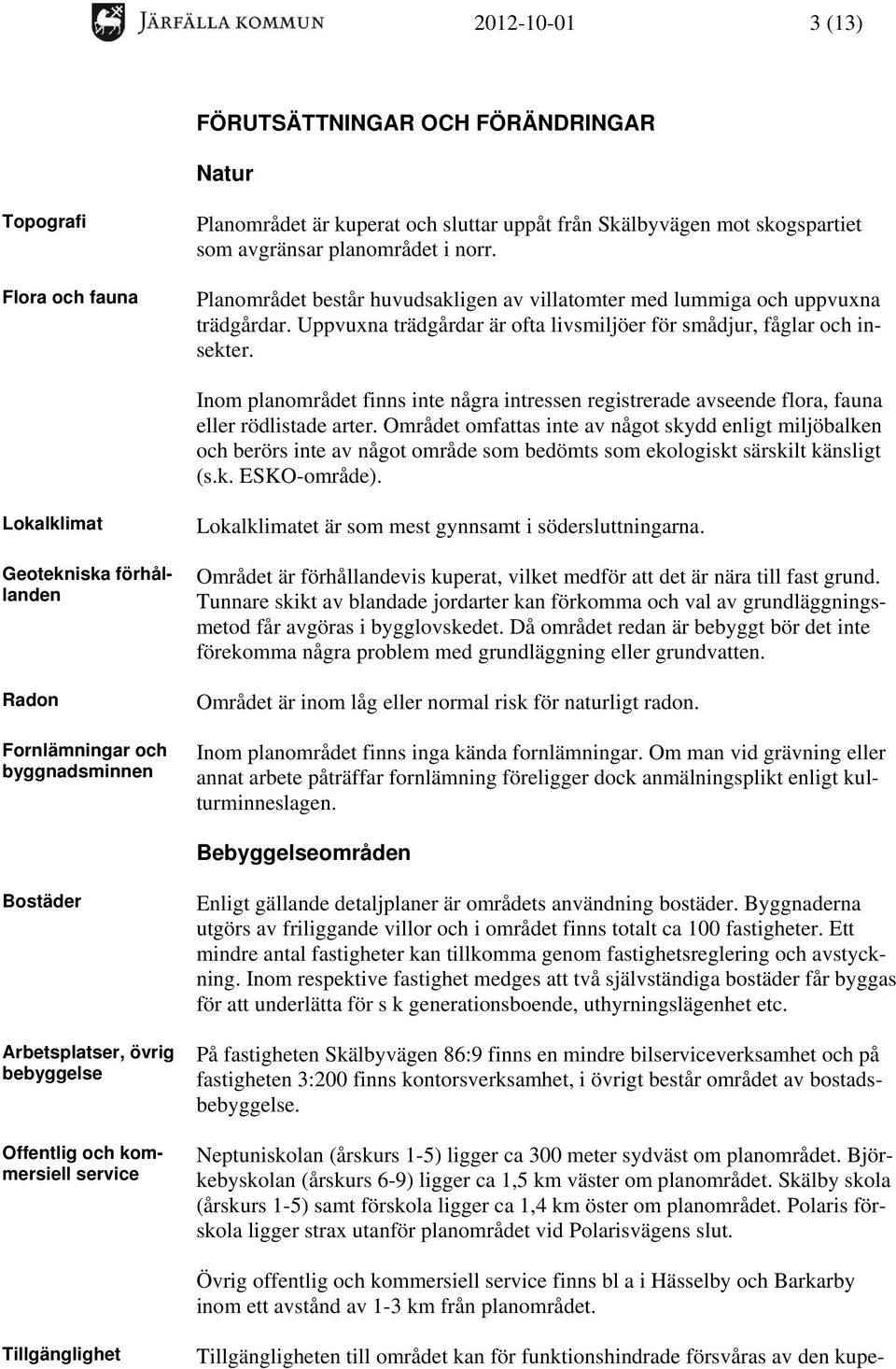 Inom planområdet finns inte några intressen registrerade avseende flora, fauna eller rödlistade arter.