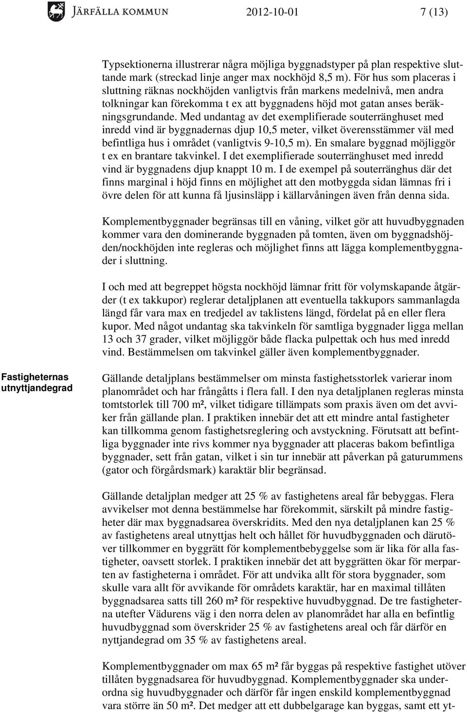 Med undantag av det exemplifierade souterränghuset med inredd vind är byggnadernas djup 10,5 meter, vilket överensstämmer väl med befintliga hus i området (vanligtvis 9-10,5 m).