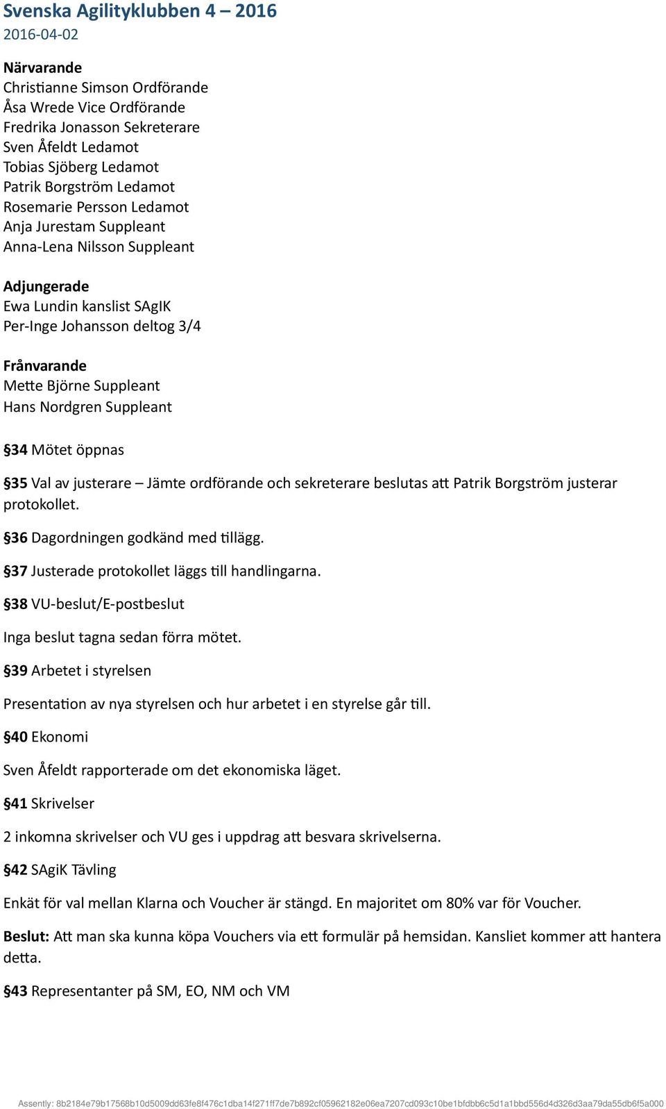 Nordgren Suppleant 34 Mötet öppnas 35 Val av justerare Jämte ordförande och sekreterare beslutas att Patrik Borgström justerar protokollet. 36 Dagordningen godkänd med tillägg.