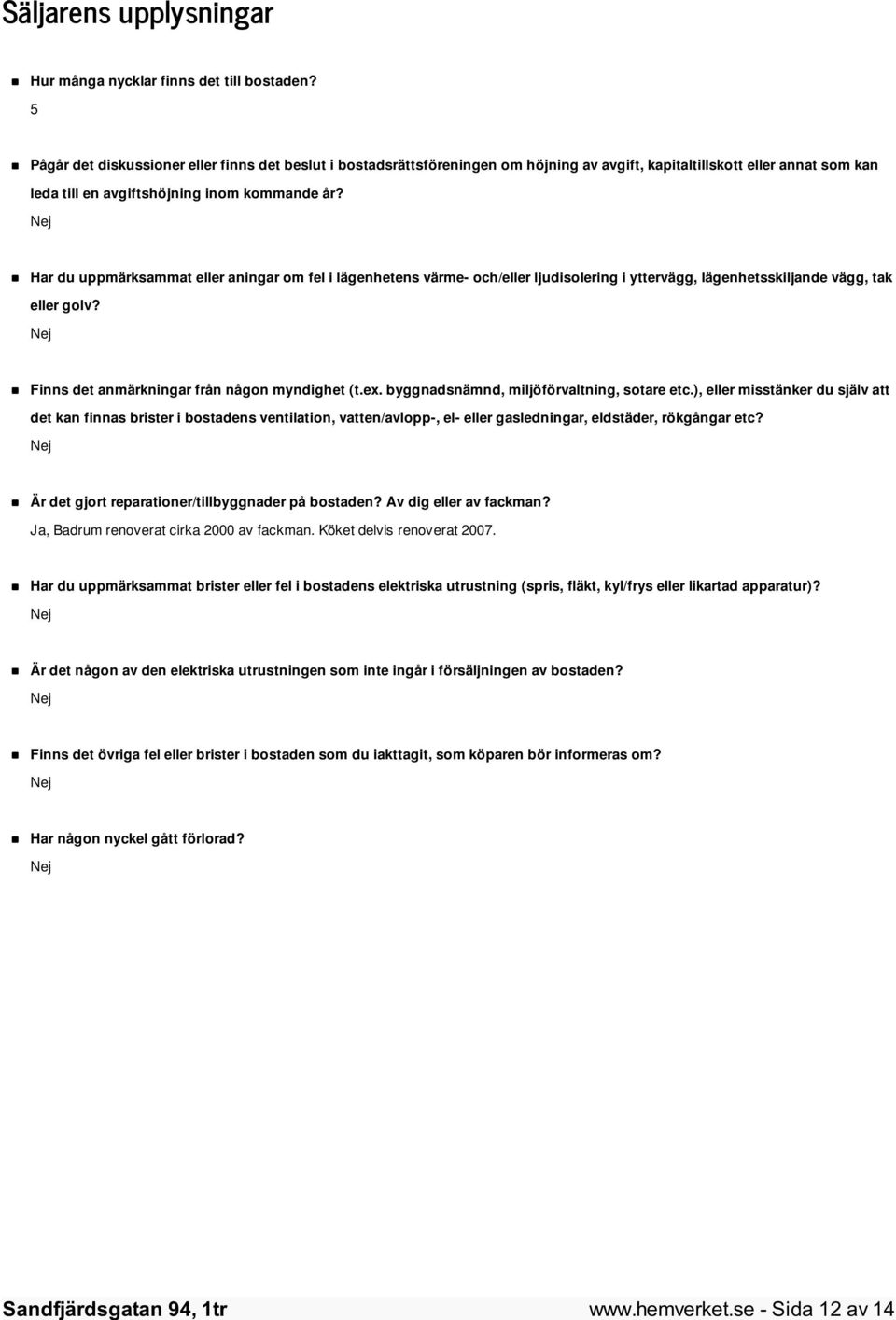 Nej Har du uppmärksammat eller aningar om fel i lägenhetens värme- och/eller ljudisolering i yttervägg, lägenhetsskiljande vägg, tak eller golv? Nej Finns det anmärkningar från någon myndighet (t.ex.