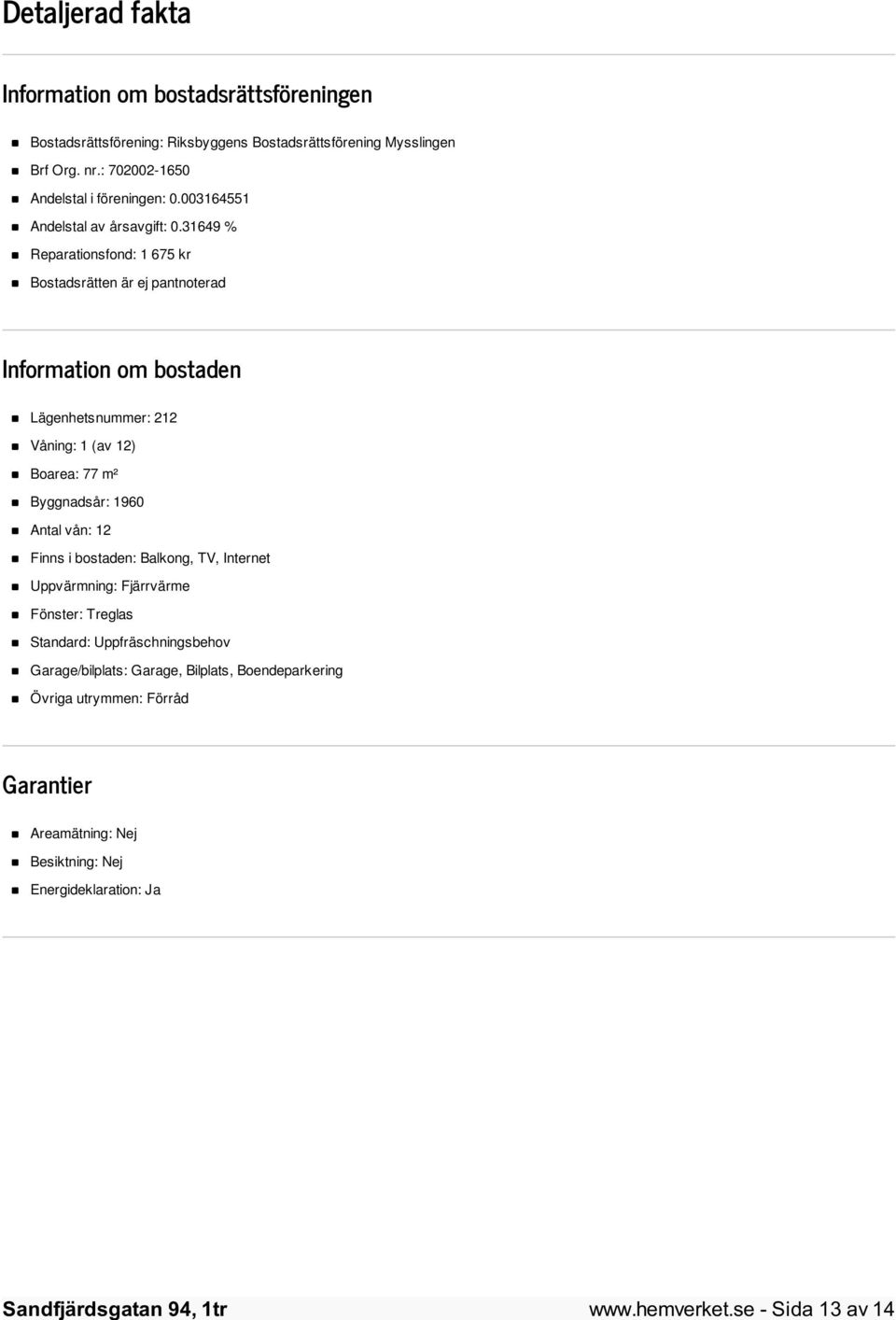 31649 % Reparationsfond: 1 675 kr Bostadsrätten är ej pantnoterad Information om bostaden Lägenhetsnummer: 212 Våning: 1 (av 12) Boarea: 77 m² Byggnadsår: 1960 Antal