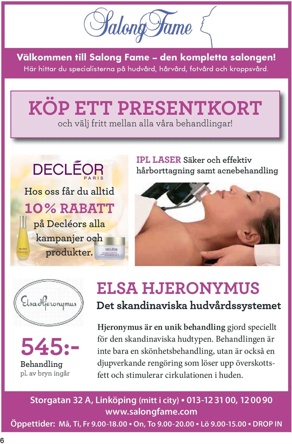 IPL LASER Säker och effektiv hårborttagning samt acnebehandling ELSA HJERONYMUS Det skandinaviska hudvårdssystemet 545:- Behandling pl.