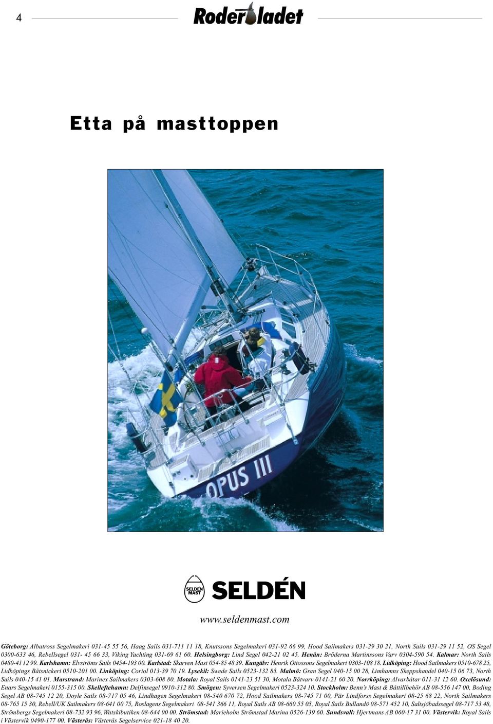 Rebellsegel 031-45 66 33, Viking Yachting 031-69 61 60. Helsingborg: Lind Segel 042-21 02 45. Henån: Bröderna Martinssons Varv 0304-590 54. Kalmar: North Sails 0480-4112 99.