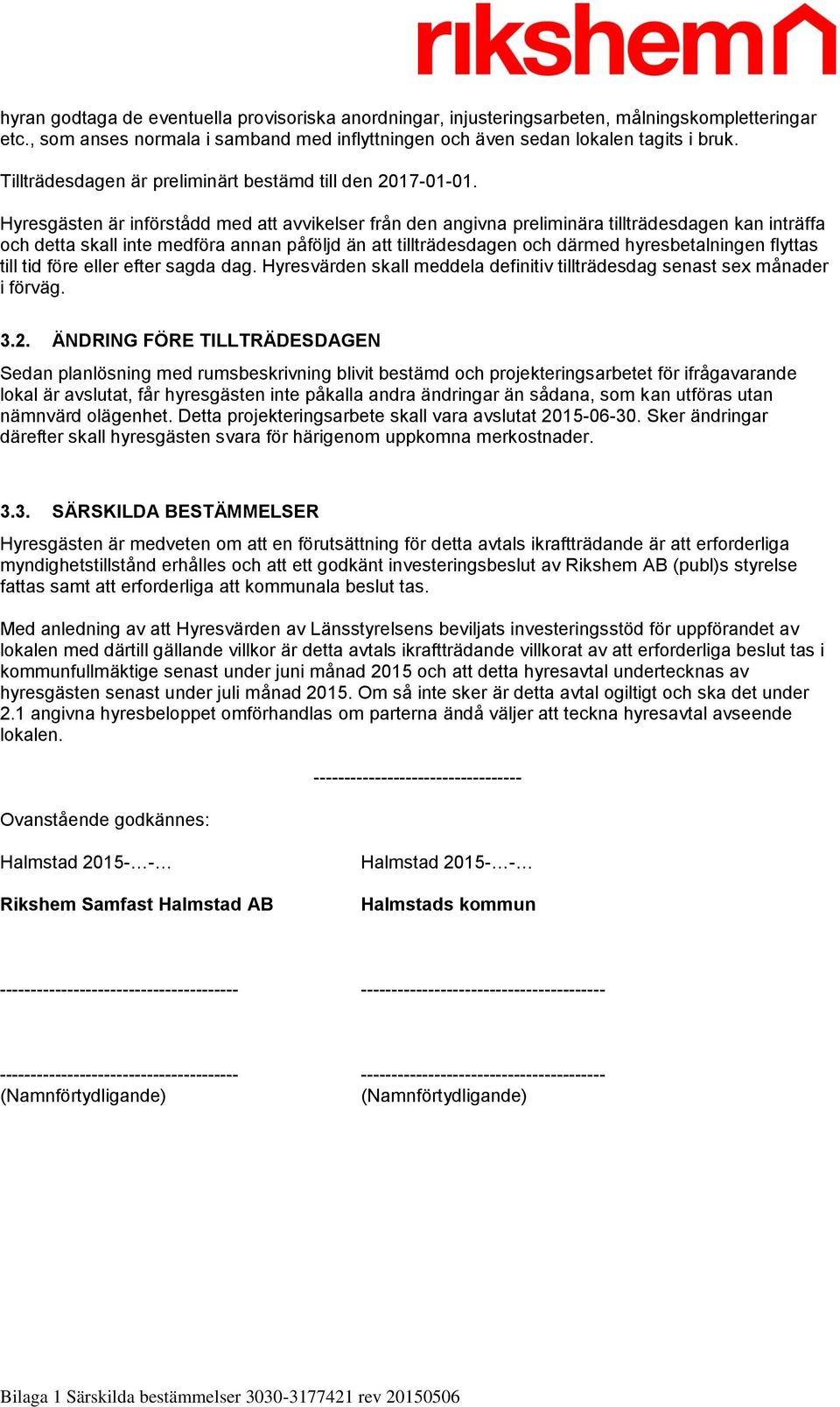 Hyresgästen är införstådd med att avvikelser från den angivna preliminära tillträdesdagen kan inträffa och detta skall inte medföra annan påföljd än att tillträdesdagen och därmed hyresbetalningen