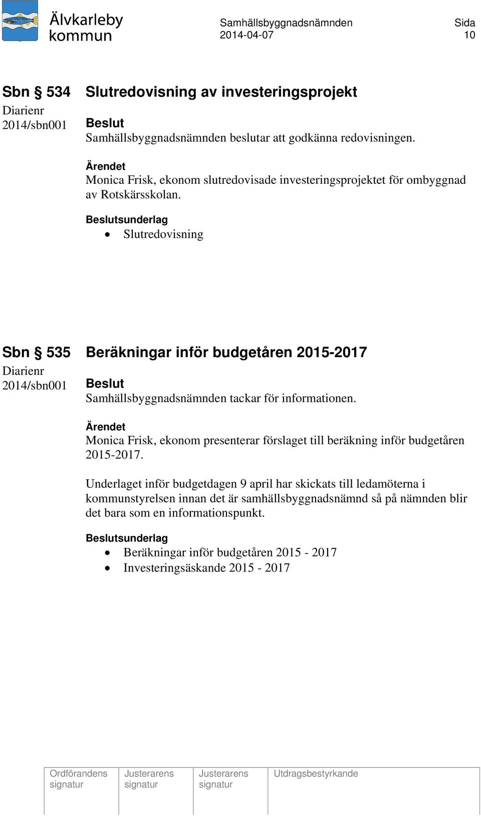 Beslutsunderlag Slutredovisning Sbn 535 Beräkningar inför budgetåren 2015-2017 2014/sbn001 Beslut Samhällsbyggnadsnämnden tackar för informationen.
