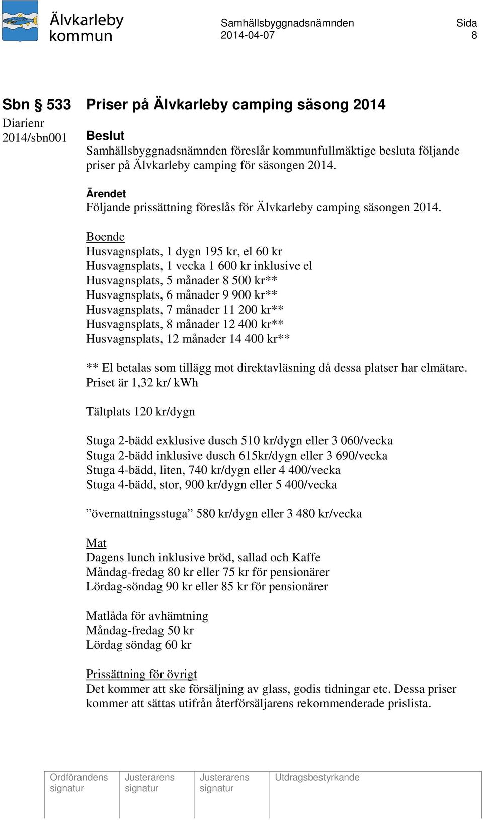 Boende Husvagnsplats, 1 dygn 195 kr, el 60 kr Husvagnsplats, 1 vecka 1 600 kr inklusive el Husvagnsplats, 5 månader 8 500 kr** Husvagnsplats, 6 månader 9 900 kr** Husvagnsplats, 7 månader 11 200 kr**