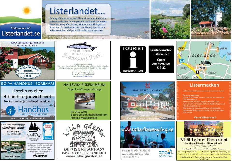 höra publikens jubel vid våra fotbollsmatcher och lyssna till musik i sommarnatten. Turistinformation Listerlandet Öppet Juni Augusti Kl 7-22 Hotell & restaurang 100 m från havet 0456-520 10 www.