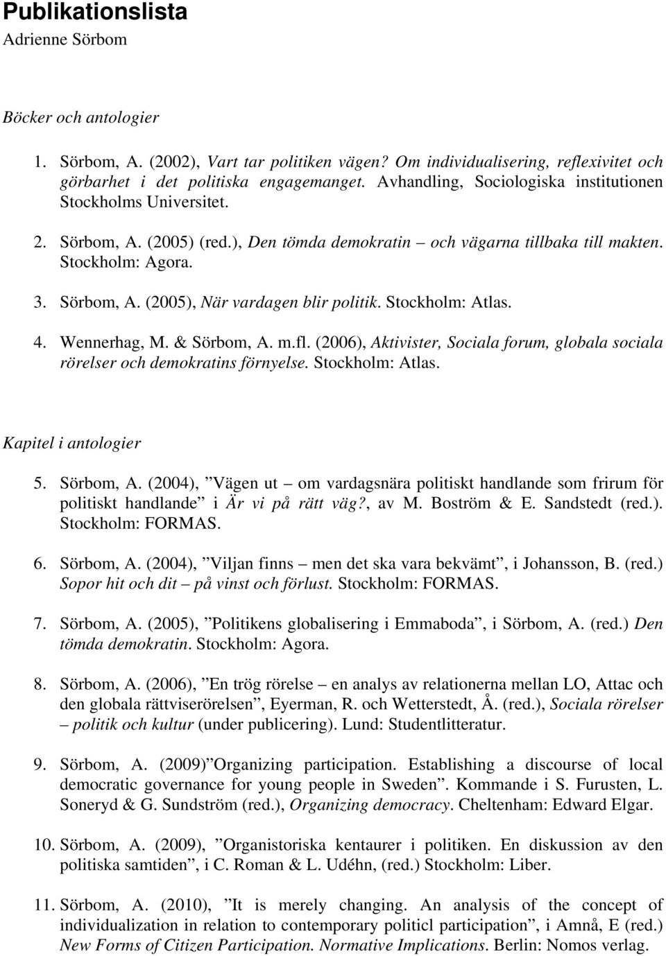 Stockholm: Atlas. 4. Wennerhag, M. & Sörbom, A. m.fl. (2006), Aktivister, Sociala forum, globala sociala rörelser och demokratins förnyelse. Stockholm: Atlas. Kapitel i antologier 5. Sörbom, A. (2004), Vägen ut om vardagsnära politiskt handlande som frirum för politiskt handlande i Är vi på rätt väg?