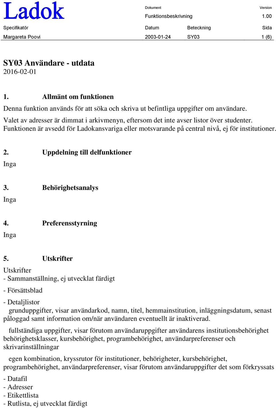 Uppdelning till delfunktioner Inga 3. Behörighetsanalys Inga 4. Preferensstyrning Inga 5.