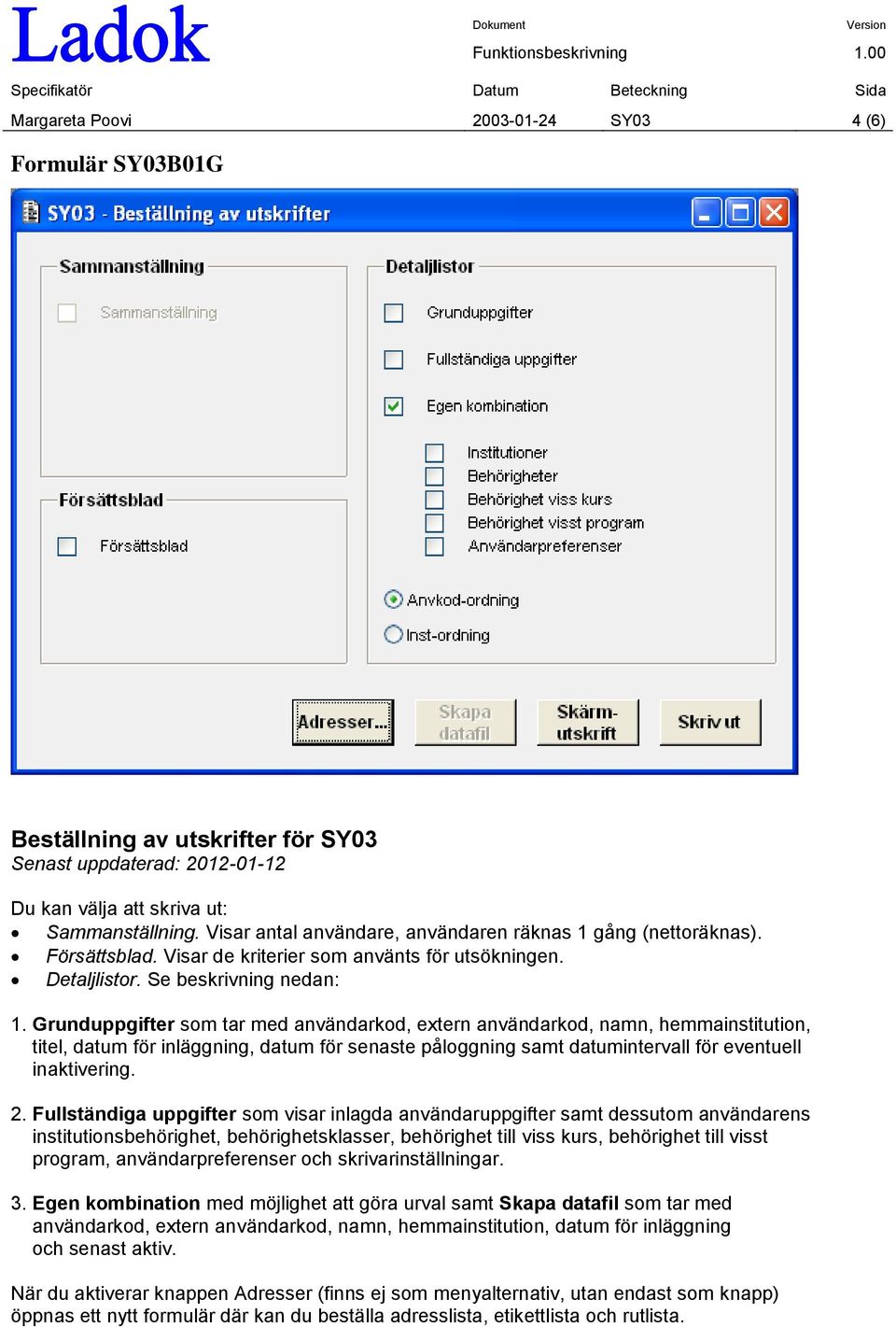 Grunduppgifter som tar med användarkod, extern användarkod, namn, hemmainstitution, titel, datum för inläggning, datum för senaste påloggning samt datumintervall för eventuell inaktivering. 2.