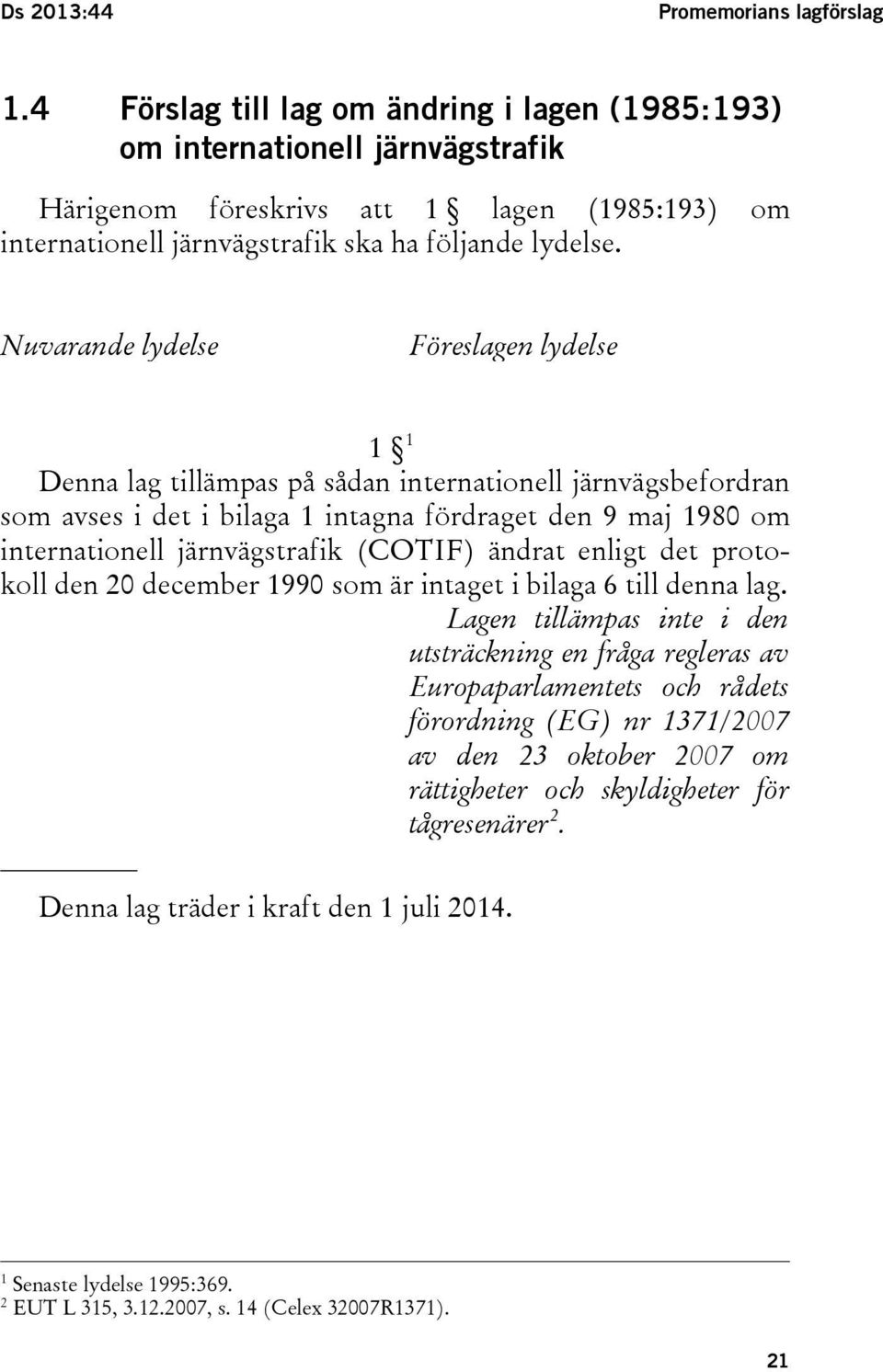 Nuvarande lydelse Föreslagen lydelse 1 1 Denna lag tillämpas på sådan internationell järnvägsbefordran som avses i det i bilaga 1 intagna fördraget den 9 maj 1980 om internationell järnvägstrafik