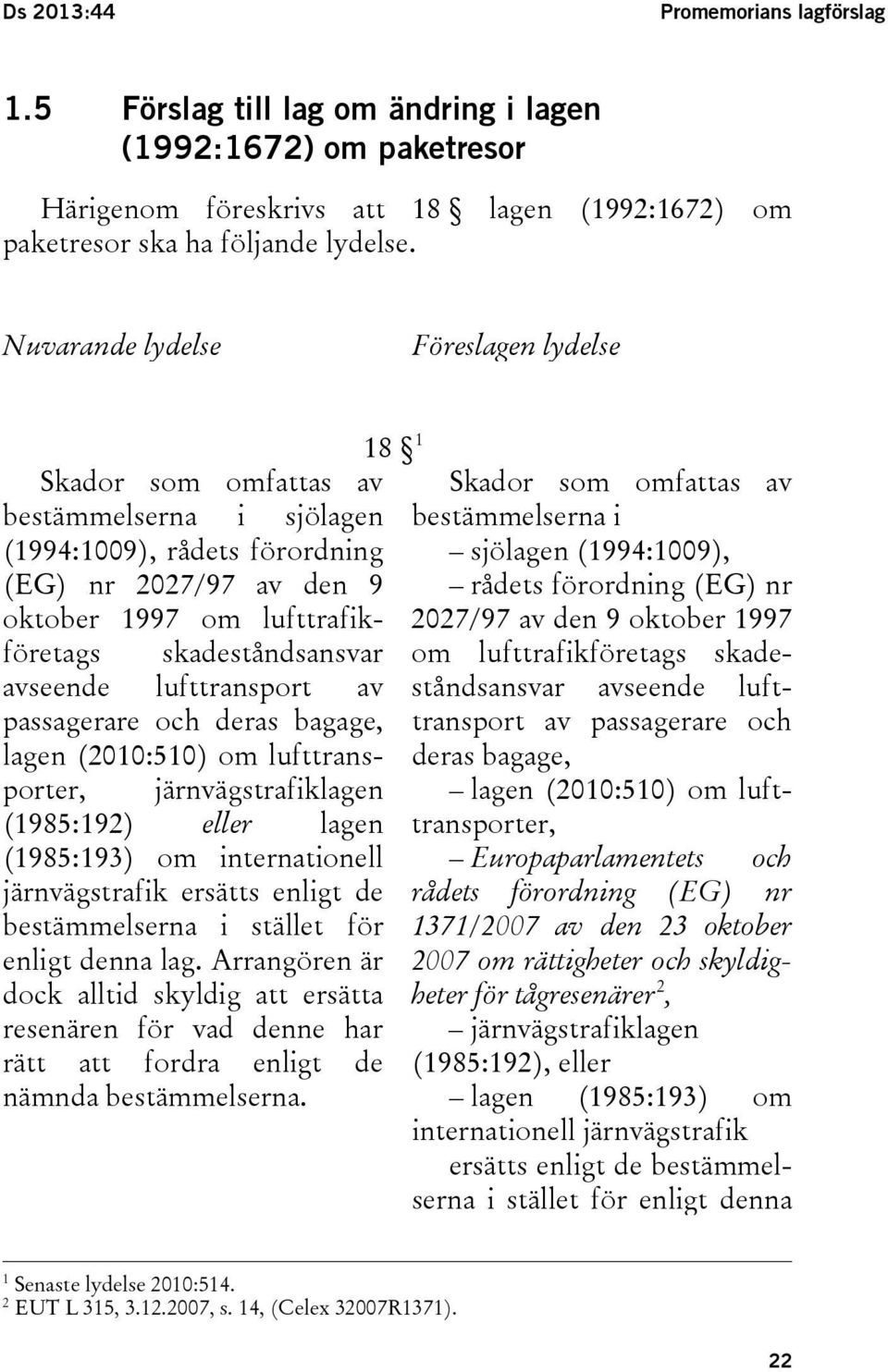 avseende lufttransport av passagerare och deras bagage, lagen (2010:510) om lufttransporter, järnvägstrafiklagen (1985:192) eller lagen (1985:193) om internationell järnvägstrafik ersätts enligt de