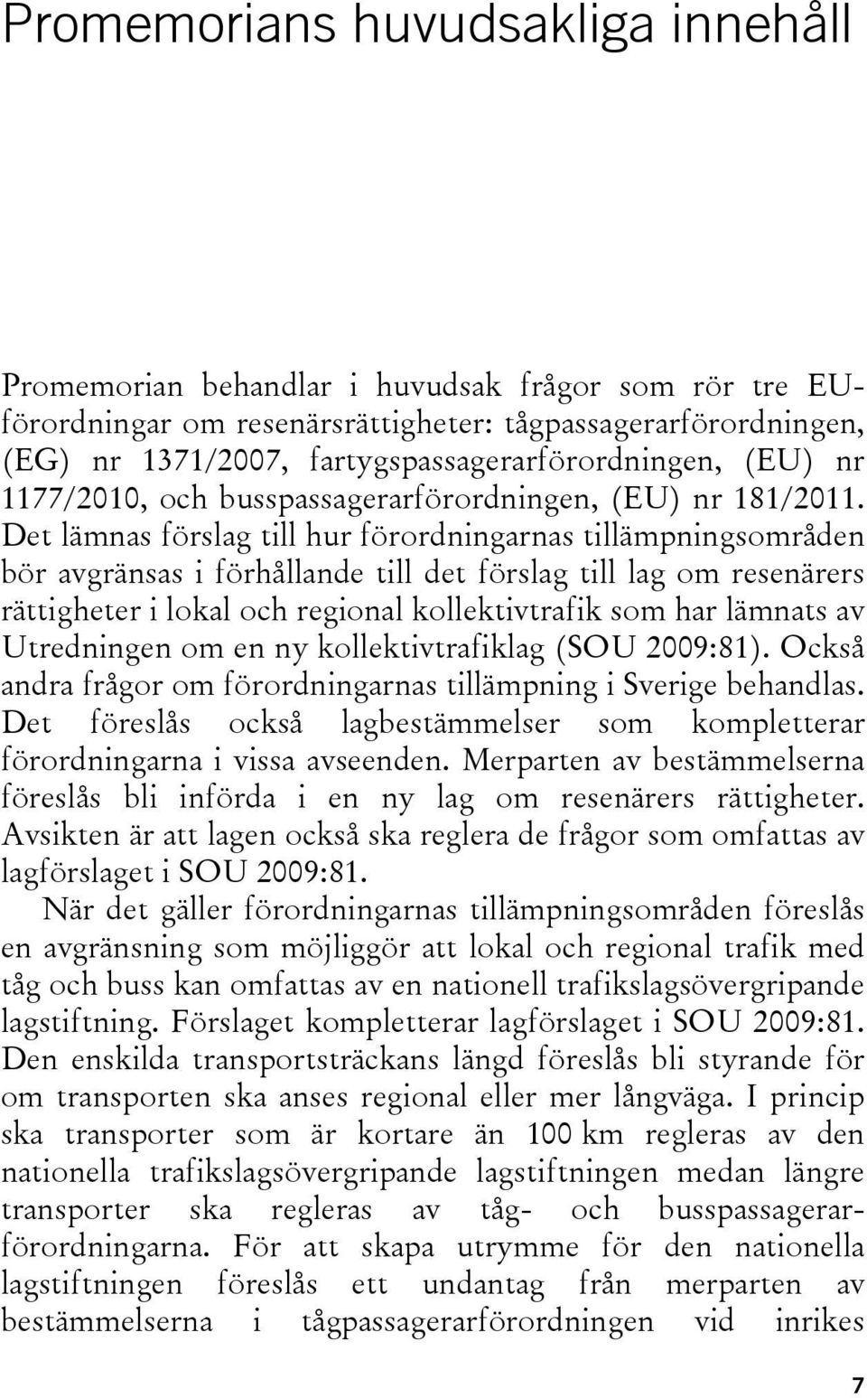 Det lämnas förslag till hur förordningarnas tillämpningsområden bör avgränsas i förhållande till det förslag till lag om resenärers rättigheter i lokal och regional kollektivtrafik som har lämnats av