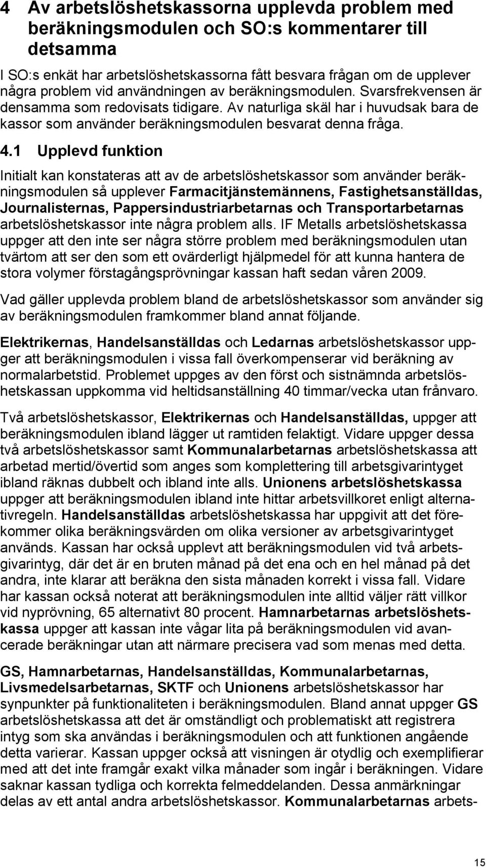 1 Upplevd funktion Initialt kan konstateras att av de arbetslöshetskassor som använder beräkningsmodulen så upplever Farmacitjänstemännens, Fastighetsanställdas, Journalisternas,