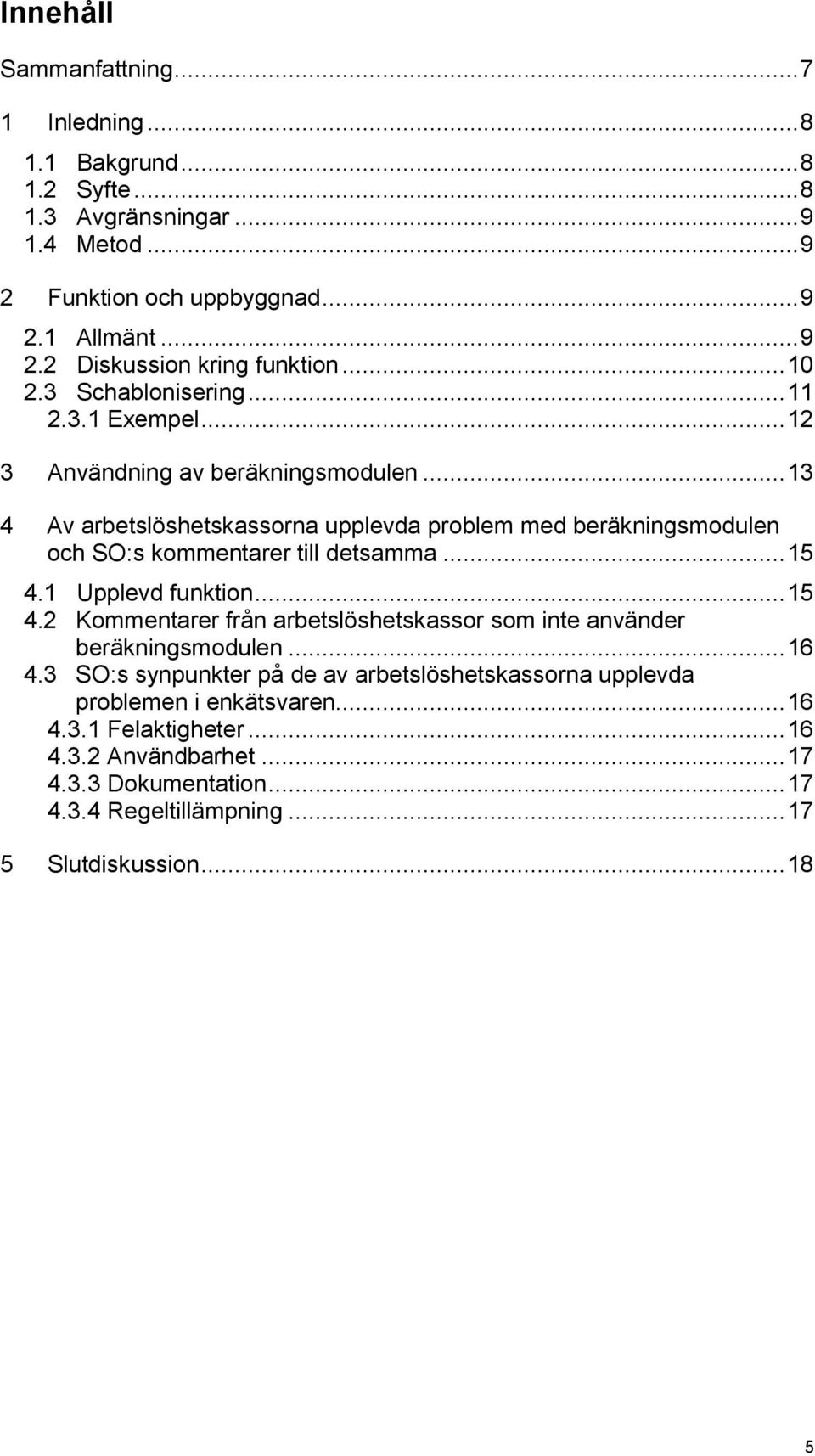 .. 13 4 Av arbetslöshetskassorna upplevda problem med beräkningsmodulen och SO:s kommentarer till detsamma... 15 4.